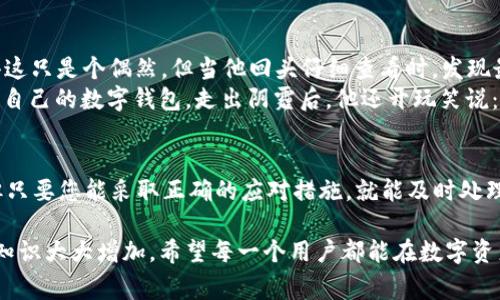 在使用TPWallet或其他加密钱包时，遇到“账户异常”的提示总是让人感到不安，就像是在一场大雨中迷路了。我们需要了解这种情况的原因，并采取措施来解决问题，以防止我们的数字资产受到损失。以下是针对“TPWallet提示您账户异常”的详细介绍。

为什么会出现账户异常的提示？
首先，我们应该明白，TPWallet是一种安全的区块链钱包，它负责存储你的数字资产。然而，系统检测到账户异常的原因通常包括：
ul
    li可疑的登录尝试：如果系统检测到异常的登录行为，例如来自不寻常的位置或设备的尝试，它会自动标记该账户。/li
    li异常交易：如果系统发现您的账户在短时间内进行大量交易，或者交易行为与您之前的模式不一致，也可能会触发异常提示。/li
    li账户安全设置：某些情况下，您可能修改了安全设置（比如更改了密码或者启用了双重验证），系统会要求您验证身份。/li
    li技术故障：有时候，技术上的错误或系统更新也可能导致账户显示异常，需要您耐心等待或寻求支持。/li
/ul

实时应对：如何处理账户异常？
出现账户异常后，别急，心态要稳，接下来您可以采取以下步骤来解决问题：
ol
    listrong确认账户安全/strongbr立即检查您的账户活动。如果发现任何不认识的交易，建议快速采取行动，比如更改密码，并联系钱包支持团队。/li
    listrong重置密码/strongbr如果觉得自己的账户有被盗的风险，可以考虑重置密码。选一个复杂且难以猜测的新密码，就像给你的钱包加了一把安全锁。/li
    listrong联系技术支持/strongbr每个数字钱包都有其客服团队。如果您不能自己解决问题，尽快联系他们，他们就像是你在暴风雨中寻找的灯塔。/li
    listrong开启两步验证/strongbr为了增加账户安全，建议开启两步验证。这样即使有人知道您的密码，他们也很难进入账户，就像给钱包上了双重保险。/li
/ol

用户心得：小故事大启示
有个朋友就曾遇到过这样的情况。他像往常一样登录TPWallet，突然系统提示“账户异常”。一开始他还觉得这只是个偶然，但当他回头仔细查看时，发现最近的交易行为确实有些奇怪。经过深入调查，原来是他在输入密码时多次输入错误，导致了账户暂时锁定。
他迅速按照步骤重置了密码，并开启了两步验证。这次他不仅保住了自己的资产，还学会了如何更好地保护自己的数字钱包。走出阴霾后，他还开玩笑说：“谁还没点小烦恼呢？至少我从这次中吸取了教训，哈哈！”

总结与反思
在使用TPWallet或任何数字钱包时，保持警惕和安全意识非常重要。账户异常的提示虽然让人感到恐慌，但只要您能采取正确的应对措施，就能及时处理问题，确保数字资产的安全。记住，安全第一，保持警觉，才能在区块链的海洋中乘风破浪。

解决账户异常的过程虽然可能会产生一定的困扰，但通过本次互动，您对账户安全管理和应对异常情况的知识大大增加。希望每一个用户都能在数字资产的道路上走得更加顺畅，明白如何在风雨中寻找到阳光。