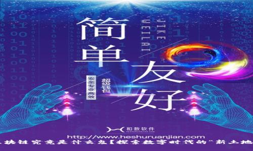 区块链究竟是什么鬼？探索数字时代的“新土地”！