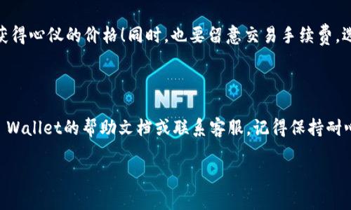 为了将TP Wallet中的加密货币（例如以太坊、狗狗币等）兑换成USDT，可以按照以下步骤进行操作。以下是一个详细的指南，希望能帮助你顺利完成交易。

步骤一：打开TP Wallet

首先，确保你的TP Wallet已经安装并创建好了钱包。如果你还没有安装，请前往相应的应用商店，下载并安装TP Wallet。同时，确保你的钱包已经备份，避免意外丢失资产。

步骤二：选择要出售的币种

在TP Wallet首页，你会看到你的资产列表。找到你希望售卖的币种（例如以太坊、比特币等）。如果你尚未将资金发送到TP Wallet，请首先将相关的币种充值到此钱包。

步骤三：选择交易

点击你选择的币种，进入币种详情页面。在该页面，你会看到“交易”或“兑换”选项。根据钱包的界面，可能会有不同的按钮，通常标注为“Sell”或“Exchange”。希望你能找到它，显然这就像一张藏宝图，没准隐藏在某个角落！

步骤四：输入出售数量

在交易界面，你需要输入出售该币种的数量。这里请确保你输入的数量是准确的，毕竟我们要的不是失去资产，而是换来USDT！

步骤五：选择接收USDT

通常情况下，交易界面会显示你可以选择的目标币种。在这里，你将选择USDT作为接收的货币。是的，你没听错！我们要的就是那稳定的USDT。就像在超市购物时，淘宝的黄金地点，大家都想溜过去！

步骤六：确认交易

在输入完成后，TP Wallet会显示你此次交易的详细信息，包括手续费、预计收到的USDT数量等。在确认信息无误后，点击“确认”或“完成交易”按钮。记得，仔细检查就像在考试前复习一遍，能避开不少坑！

步骤七：完成交易

一旦点击确认，系统会处理你的交易。这可能需要几秒到几分钟不等。当交易完成后，你将在TP Wallet的资产列表中看到你的USDT余额。此时你可能会感到如释重负，想象一下，它就像是你终于把那些琐碎的小烦恼处理完了，终于能享受一份轻松的快乐！

小提示

在交易过程中，请务必注意市场行情，尽量选择合适的时机进行兑换。市场波动就像过山车，转瞬即逝，抓住机会才能获得心仪的价格！同时，也要留意交易手续费，选择最合适的平台，有效降低成本。

结语

通过以上步骤，你应该能够顺利地将TP Wallet中的加密货币兑换成USDT。如果在过程中遇到任何问题，可以参考TP Wallet的帮助文档或联系客服。记得保持耐心与冷静，毕竟加密货币交易也需要一点“心态”，才能够如鱼得水！希望这篇指南能帮到你，让你的交易过程更加顺利！

以上就是将TP Wallet中的币兑换成USDT的详细步骤。如果你还有其他问题，欢迎随时询问哦！