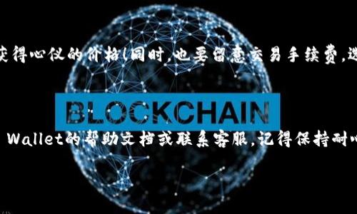 为了将TP Wallet中的加密货币（例如以太坊、狗狗币等）兑换成USDT，可以按照以下步骤进行操作。以下是一个详细的指南，希望能帮助你顺利完成交易。

步骤一：打开TP Wallet

首先，确保你的TP Wallet已经安装并创建好了钱包。如果你还没有安装，请前往相应的应用商店，下载并安装TP Wallet。同时，确保你的钱包已经备份，避免意外丢失资产。

步骤二：选择要出售的币种

在TP Wallet首页，你会看到你的资产列表。找到你希望售卖的币种（例如以太坊、比特币等）。如果你尚未将资金发送到TP Wallet，请首先将相关的币种充值到此钱包。

步骤三：选择交易

点击你选择的币种，进入币种详情页面。在该页面，你会看到“交易”或“兑换”选项。根据钱包的界面，可能会有不同的按钮，通常标注为“Sell”或“Exchange”。希望你能找到它，显然这就像一张藏宝图，没准隐藏在某个角落！

步骤四：输入出售数量

在交易界面，你需要输入出售该币种的数量。这里请确保你输入的数量是准确的，毕竟我们要的不是失去资产，而是换来USDT！

步骤五：选择接收USDT

通常情况下，交易界面会显示你可以选择的目标币种。在这里，你将选择USDT作为接收的货币。是的，你没听错！我们要的就是那稳定的USDT。就像在超市购物时，淘宝的黄金地点，大家都想溜过去！

步骤六：确认交易

在输入完成后，TP Wallet会显示你此次交易的详细信息，包括手续费、预计收到的USDT数量等。在确认信息无误后，点击“确认”或“完成交易”按钮。记得，仔细检查就像在考试前复习一遍，能避开不少坑！

步骤七：完成交易

一旦点击确认，系统会处理你的交易。这可能需要几秒到几分钟不等。当交易完成后，你将在TP Wallet的资产列表中看到你的USDT余额。此时你可能会感到如释重负，想象一下，它就像是你终于把那些琐碎的小烦恼处理完了，终于能享受一份轻松的快乐！

小提示

在交易过程中，请务必注意市场行情，尽量选择合适的时机进行兑换。市场波动就像过山车，转瞬即逝，抓住机会才能获得心仪的价格！同时，也要留意交易手续费，选择最合适的平台，有效降低成本。

结语

通过以上步骤，你应该能够顺利地将TP Wallet中的加密货币兑换成USDT。如果在过程中遇到任何问题，可以参考TP Wallet的帮助文档或联系客服。记得保持耐心与冷静，毕竟加密货币交易也需要一点“心态”，才能够如鱼得水！希望这篇指南能帮到你，让你的交易过程更加顺利！

以上就是将TP Wallet中的币兑换成USDT的详细步骤。如果你还有其他问题，欢迎随时询问哦！