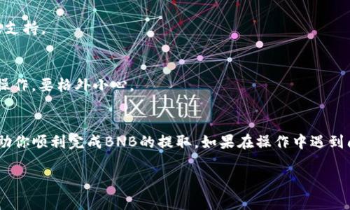 在使用TPWallet提取BNB（币安币）时，具体步骤较为简洁，但在操作过程中仍需保持谨慎，以确保资金的安全性。以下是提取BNB的详细步骤，以及一些常见问题的解答。

步骤一：打开TPWallet应用
首先，确保你已经下载并安装了TPWallet。如果你已经拥有了这个钱包，直接打开它并登录你的账户。

步骤二：选择要提取的币种
在TPWallet的主界面，你会看到你钱包中的各种资产。找到BNB，并点击进入该币种的详细信息页面。

步骤三：点击提取或转账
在BNB的详细页面上，你会看到“提取”或“转账”的选项。点击这个选项，准备进行提币的操作。

步骤四：输入提币信息
在提取界面，你需要填写以下信息：
ul
listrong提取地址：/strong这是你希望将BNB发送到的地址。确保这个地址是正确的，因为加密资产一旦被发送，通常是不可逆转的。/li
listrong提取数量：/strong输入你希望提取的BNB数量。确保你检查钱包的余额，避免因为余额不足而无法完成交易。/li
/ul

步骤五：确认交易信息
在填写完提取信息后，仔细确认所有内容。确保提取地址和数量无误后，点击确认按钮。

步骤六：输入密码进行确认
为了保护你的资产安全，TPWallet会要求你输入交易密码。输入正确的密码后，确认提取操作。

步骤七：等待交易确认
提交交易后，请耐心等待。根据网络情况和交易费用，提币的确认时间可能会有所不同。你可以在TPWallet中查看交易状态。如果一切正常，你应该在短时间内就能在指定地址看到你的BNB了。

常见问题解答

h4Q1：提币的费用是多少？/h4
A1：每次提币都会收取网络费用，这个费用是根据当时的网络负载情况而变化的。在提币界面，通常会显示当前的费用。

h4Q2：我可以提取到哪个地址？/h4
A2：你可以提取到任何支持BNB的地址，比如币安交易所、其他加密钱包等。但一定要确认这地址是支持BNB的。

h4Q3：如果提币失败怎么办？/h4
A3：如果交易失败，通常会有提示。你可以查看交易哈希以获取更多的状态信息，或者联系TPWallet的客服支持。

h4Q4：提币时安全吗？/h4
A4：只要认真核对提币地址和数量，提币过程是相对安全的。但如果你在公共场合或不安全的网络环境中操作，要格外小心。

结论
提取BNB的过程其实并不复杂，关键在于保持谨慎，确保信息的准确性。希望通过这些步骤和解答，能够帮助你顺利完成BNB的提取。如果在操作中遇到问题，记得先查阅官方文档或联系客服支持。谁还没点小烦恼呢？但只要我们保持冷静，问题都会迎刃而解。

希望以上信息对你有帮助！如果有其他问题，随时欢迎提问。