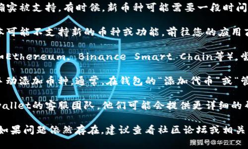 在这种情况下，如果您在使用tpwallet时搜索不到特定币种，可以尝试以下几种方法来解决问题：

1. **确认币种是否上线**：首先，确保您要搜索的币种在tpwallet中确实被支持。有时候，新币种可能需要一段时间才能在钱包中上架，您可以查看tpwallet的官方公告或社交媒体渠道。

2. **更新钱包**：确保您使用的是tpwallet的最新版本。钱包的旧版本可能不支持新的币种或功能。前往您的应用商店，检查是否有可用的更新。

3. **切换网络**：有些币种可能只能在特定的区块链网络上使用（例如Ethereum, Binance Smart Chain等）。尝试检查并切换到正确的网络。

4. **检查币种合约地址**：如果您知道该币种的智能合约地址，可以手动添加币种。通常，在钱包的“添加代币”或“管理代币”选项中可以输入合约地址。

5. **联系客服帮助**：如果以上方法都没有解决问题，您可以联系tpwallet的客服团队。他们可能会提供更详细的帮助，并能确认该币种的支持状态。

以上这些步骤通常能帮助解决在tpwallet中无法搜索到币种的问题。如果问题依然存在，建议查看社区论坛或相关社交媒体，看看是否有其他用户遇到同样的问题。