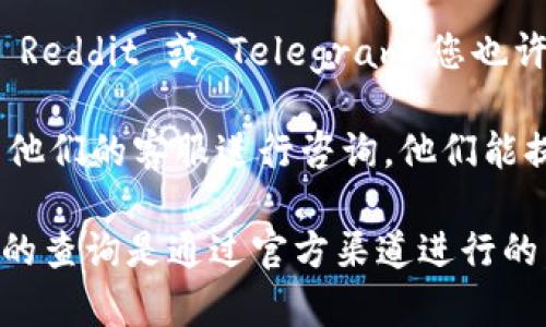 TPWallet 的地址通常是基于区块链的一种形式，类似于大多数加密货币钱包地址。您可以通过以下几种方式查询 TPWallet 地址的信息：

1. **区块链浏览器**：每种加密货币都有其专属的区块链浏览器，您可以在这些浏览器中输入 TPWallet 地址，查看相关的交易记录和余额。

2. **TPWallet 应用**：如果您使用的是 TPWallet 移动应用程序，可以直接在应用程序内进行查询。一般来说，每个钱包都有其独特的地址，并且应用通常会显示该钱包的交易历史。

3. **社交媒体和论坛**：在一些加密货币相关的社交媒体平台或论坛上，如 Reddit 或 Telegram，您也许能够找到关于 TPWallet 以及其地址的相关讨论和指导。

4. **客服支持**：如果您对于 TPWallet 的地址有任何疑问，可以直接联系他们的客服进行咨询，他们能提供最准确的信息。

需要注意的是，区块链是去中心化的，很多信息都是公开透明的，但请确保您的查询是通过官方渠道进行的，以避免碰到诈骗或虚假信息。
