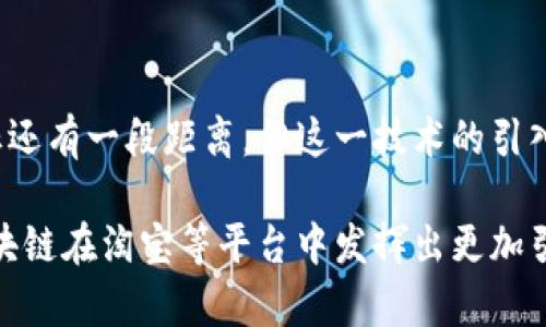 淘宝区块链模型是一种应用区块链技术于电商平台淘宝的架构和系统设计。它旨在提高交易的安全性、透明性以及效率，为用户提供更加可靠和整洁的购物体验。我们来探讨一下淘宝如何利用区块链技术以及其可能带来的影响。

### 什么是区块链？

区块链是一种分散式的数据库技术，能够记录信息并保证数据的不可篡改。这种机制通过将数据分成小块，形成链条，使得每个数据块上都保存有关前一个数据块的信息，从而建立了一个安全的记录方式。

### 淘宝的区块链应用场景

1. 交易记录的透明化

在淘宝上，每一次交易都可以通过区块链技术被记录在一个不可更改的账本上。这意味着消费者可以随时查询到商品的源头、流通路径以及交易历史。这种透明性不仅增强了消费者的信任感，也打击了假货和盗版商品的存在。试想一下，如果每个商品的来源和历史都清晰可查，谁还敢轻易造假呢？

2. 智能合约的应用

通过区块链技术，淘宝可以实施智能合约。这是一种自动执行合约条款的方式。当满足一定条件时，合约将被自动执行，无需中介介入。这就像你在网上订购一杯咖啡，等你的订单确认后，咖啡机自动开始工作。相比传统的合约途径，这种智能合约能够提高交易效率，减少纠纷的发生。

3. 产品溯源

区块链的另一个重要应用是在产品溯源方面。消费者对于食品安全、商品质量的关注越来越高，特别是在疫情后，大家对产品的来源变得更加谨慎。通过区块链，淘宝能确保每一件商品的来源都铁证如山，随时可以追溯。你再也不用担心买到的苹果是不是来自“有机”农场，而是可以在手机上轻松查看它的“出生证明”。

4. 提升支付效率

目前，淘宝上的支付方式有多种选择，包括支付宝和银行卡。区块链支付可以进一步简化这些流程，通过使用加密数字货币等新型支付工具，让用户在全球范围内轻松完成交易。这就像在支付宝里添加了一个“刷刷刷”的新游戏，让支付过程快得像闪电一样。但别担心，没游戏特效的影响！

### 未来展望

1. 安全性与隐私保护

虽然区块链技术具有很高的安全性，但如何在保护用户隐私的同时实现透明化，还需进一步探索。我们的交易数据可能是“金山银山”，可不能随意洒在路边，让不法分子随便捡去！

2. 市场竞争加剧

随着区块链技术在电商领域的推广，未来可能会有更多电商平台跟随淘宝的脚步，借助这一技术来提升用户体验。这意味着竞争将进一步加剧，谁能更好地运用这项技术，谁就能在市场中占据更大的份额。

### 结束语

总结来说，淘宝的区块链模型不仅能够改善用户体验，提升信任度，还能推动整个电商行业向更高效和透明的方向发展。虽然距离实现一切理想的目标还有一段距离，但这一技术的引入无疑为我们提供了充满希望的未来。谁说区块链只是科技圈的小道消息？如今，它已经悄悄地走进了我们的日常生活，成为电商领域的一种“新语言”。

从这一点来看，区块链就像是电商界的一位新朋友，虽然有些不靠谱，但却能够为我们带来莫大的便利和潜力。随着技术的不断发展，我们期待看到区块链在淘宝等平台中发挥出更加引人注目的作用，让我们的购物体验变得更加便捷、安心。