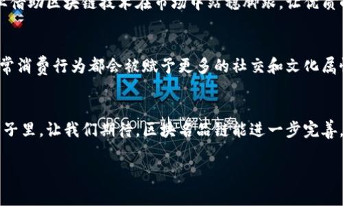 区块名品链：数字时代的品牌新舟/  
区块链, 名品链, 品牌, 数字经济/GUANJIANCI

引言：数字时代的品牌新舟
在这个数字化高速发展的时代，品牌的生存和发展似乎变得越来越复杂。想象一下，如果说传统品牌运营像骑自行车，费力但方向明确；那么在区块链科技的加持下，品牌营销就像乘坐一艘高科技的防风浪的游轮，稳定又畅快。这艘游轮的名字就是“区块名品链”。今天，我们就来聊一聊这个新时代的品牌新工具，如何在风起云涌的市场中，让品牌如鱼得水，游刃有余。

区块名品链究竟是什么？
简单来说，区块名品链是一种将区块链技术应用于品牌和产品的全新模式。它通过在区块链上建立品牌的数字身份、产品来源、交易记录等，帮助品牌在消费者心中建立信任和信誉。想象一下，以往品牌与消费者之间的关系就像一层厚厚的雾霾，模糊不清；而区块名品链则像一阵清风，瞬间扫除疑虑。

品牌透明度：信任的基石
在如今的信息爆炸时代，消费者对品牌的透明度有着越来越高的要求。谁不希望自己的所购产品是正品？而区块名品链的诞生，恰好填补了这个需求的空白。通过数字化追踪技术，消费者可以轻松查阅到产品的每一个环节，确保每一件商品都是来自合法的来源。还有什么能比这更让人安心呢？

防伪技术的新时代
曾几何时，假冒伪劣产品如同恶性肿瘤，悄然侵蚀着全球市场。而区块名品链就如同一剂良药，通过不可篡改的区块链记录，确保每一件产品的真伪，杜绝假冒伪劣现象的滋生。一些著名品牌如奢侈品、药品等，已经开始运用区块名品链技术，为消费者提供真实可信的商品信息，从而建立起更强的品牌忠诚度。谁还没点小烦恼呢？假货的事情就有点让人烦躁。

提升品牌价值：从数字化到品牌文化
区块名品链不仅仅是一个技术角度的工具，它也在帮助每个品牌重塑自身的价值观与文化。例如，通过艺术家或设计师的联名款，借助区块链技术，消费者能够了解到这些产品背后的故事，情感，甚至是灵感来源。正所谓 “一件商品不只是商品”，而是承载了某种传统或生活方式的媒介。另外，如果一个品牌能够与消费者在情感上产生共鸣，那么其价值就不仅仅是物质的了，这就像是一场品牌与消费者的情感马拉松，慢慢跑，慢慢感受。

小企业的机会：打破传统市场壁垒
区块名品链的兴起，对小企业来说，无疑是一场及时雨。想象一下，过去大企业垄断资源的情况如同高山阻挡了小溪的流淌，而区块名品链就像是一条潜行的隧道，打破了这样的壁垒。它帮助小企业借助区块链技术在市场中站稳脚跟，让优质的产品能够得到公平的曝光和销售。因此，小瓷器也能打破高墙，走向广阔的市场。

未来展望：区块名品链的无限可能
当我们谈论未来，区块名品链显然会在其中占据重要的一席之地。无论是从科技、商业、还是文化的角度来看，区块名品链都将在数字经济的浪潮中不断演变，探索着更多的可能性。未来，或许连日常消费行为都会被赋予更多的社交和文化属性，使得每一次购物都成为一种分享与体验的过程。想象一下，和朋友一起共享品牌故事，那会是多么美妙的体验呀。

总结：区块名品链愿景的实现
在这个变化万千的数字时代，区块名品链就像那艘高科技游轮，带领着品牌们驶向一个全新的境界。它帮助产品打上了真实的标签，不再只是简单的交易，而是注入了更多的人文关怀。在未来的日子里，让我们期待，区块名品链能进一步完善，并为更多的品牌和消费者带来平等、透明和信任。同时，谁说未来不能与现在发生对话呢？而只要我们始终抓住技术发展的脉搏，就能在人生的每一次选择中游刃有余。

所以，您准备好乘上这艘游轮，启航探索区块名品链的海洋了吗？相信它会为您带来不一样的品牌体验，让每一次消费都如乘风破浪，让品牌价值如星辰般闪耀。