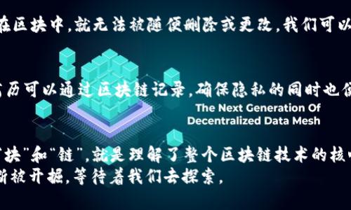 区块链技术是近年来备受瞩目的创新，其概念中的“链”和“块”是理解这一技术的关键。下面将分别介绍区块链的“链”和“块”，并探讨它们在区块链中的作用和重要性。

什么是区块链的“块”？
在区块链的世界中，“块”就像是一本一本装满故事的书，每一块都是一个数据的集合。每个“块”可以想象为一个文件夹，里面记录了许多交易信息，比如比特币转账的记录、智能合约的执行情况等。每个块由几个主要组成部分构成：
ul
    listrong块头（Block Header）：/strong就像是一本书的封面，展示了这本书的基本信息，包括时间戳、前一个块的哈希值、难度值等。/li
    listrong交易列表（Transaction List）：/strong这部分包含了该块中所有的交易信息，类似于书中的章节。/li
    listrong哈希值（Hash Value）：/strong每个块都有唯一的哈希值，这就像是书的ISBN号，确保了每一本书都是独一无二的。/li
/ul
区块中的数据是不可更改的，这就像一本好书，一旦写下，就很难对内容进行随意的修改。由于数据的不可篡改性，区块链被认为是透明且安全的。谁还没点小烦恼呢？这样的技术可以让我们在数字世界中多了一份保障。

什么是区块链的“链”？
区块链中的“链”可以想象成是所有这些书籍按顺序排列在图书馆的书架上。每一本书（块）都紧密连接，形成一个长长的链条。如果你用力拔出其中一本书（篡改数据），整个书架（区块链）就会崩溃，失去平衡。链的核心特点是：
ul
    listrong顺序性（Order）：/strong每个块在链中都有一个特定的位置，代表着其在时间上的顺序。最新的块总是添加在链的末尾。/li
    listrong不可篡改性（Immutability）：/strong一旦信息写入区块并加以链接，就无法轻易修改。这就像你在书中写下的评论，写过之后，想要擦掉可没那么简单。/li
/ul
因为链的结构，每个块都包含前一个块的哈希值，这就像在每本书的封面上都标注了它前一本书的ISBN号。这种方法确保了每本书只能在它自己的位置上，任何尝试在书架上重新排序的行为都会被立刻识别。

区块链“链”和“块”的互动
现在我们知道了什么是“块”和“链”，但它们是如何协作与互动的呢？想象一下，无论操控的是一本繁重的小说或是一本轻快的漫画，都是在这个链条中运行的。在区块链里，“块”和“链”构成了一个安全、透明的环境，而这就是区块链的魔力所在。
每当有新的交易发生时，系统会将其打包成一个新的块（想象有新的章节被添加到一本书中）。一旦这个块被验证，它就会被添加到链的末端，形成一个新的序列。好比是每次对故事情节的大团圆结局，都会激起读者的兴奋。
覆盖在整个链上的加密算法就像是一位严密的图书管理员，时刻保障着每一本书的真实可信。没有这个“管理员”，就无法保证书本中的内容是否真实。如果没有合适的验证机制，任何人都可以随便更改书中的情节，导致故事走向的不确定性，让读者哭笑不得。

区块链的优势：安全性与透明性
既然区块与链是如此紧密结合，那它们能给我们的生活带来什么样的变化呢？首先，区块链的安全性就像是给这些书籍加上了锁。无论是什么信息，一旦数据被记录在区块中，就无法被随便删除或更改。我们可以确保那些赚钱的点子和投资决策不会被盗取。此外，透明性优于传统中心化数据库，任何人都能够查阅这本书架上的书籍，了解每一个交易的细节，极大增强了信任。

区块链的应用前景
区块链不仅在加密货币领域盛行，它的应用领域几乎无所不在。比如，供应链管理中，通过区块链追踪产品来源，让每一个环节都明晰可查；在医疗健康领域，患者的病历可以通过区块链记录，确保隐私的同时也便于医生快速有效地获取信息；在身份验证上，区块链提供了更为安全的方式，打击身份盗窃的发生……这不禁让人感慨，生活在区块链的时代是多么令人兴奋！

总结：链与块的共生关系
在区块链的世界中，“链”和“块”犹如舞台上倾情献艺的两个主角。它们各自展现着独特的魅力，又相互作用，共同编织出这场精彩绝伦的区块链盛宴。可以说，理解了“块”和“链”，就是理解了整个区块链技术的核心所在。无论未来技术如何发展，这种安全、透明的特性都将继续引领数字世界的演变。
未来的生活中，区块链技术的广泛应用可能会逐渐改变我们的生活方式，它不是单纯的趋势，而是未来社会的基石。正如一本创意无限的书籍，区块链的潜能也在不断被开掘，等待着我们去探索。