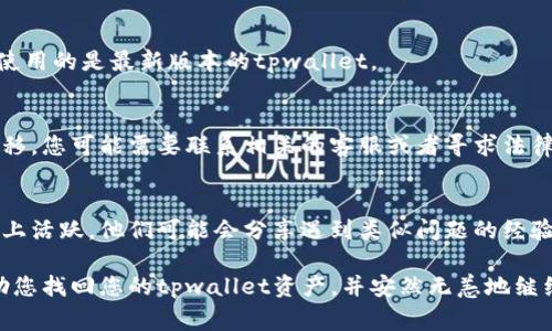 在处理tpwallet出现问题时，首先要确认一些基本的事项，以确保我们能够顺利解决问题。以下是一些可能导致您的tpwallet中没有资产的原因以及一些解决方案。

确认地址及网络
首先，请确认您输入的钱包地址是否正确。小小的一个字母或数字错误就可能导致您无法看到您的资产。同时，请确保您在正确的网络上查看资产。例如，某些代币在不同的网络上（如Ethereum, Binance Smart Chain等）是不可互换的。

资产未同步
有时候，钱包和区块链之间的同步可能会出现延迟。这意味着即使您的资产存在于区块链上，但在您的钱包中暂时无法显示。您可以尝试刷新页面或者重新启动您的钱包应用程序，以强制进行同步。

安全性问题
如果您怀疑自己的钱包被攻破，建议立即采取行动！确保更改所有相关的密码，并考虑将资产转移到一个新的安全钱包中。保持警惕，谁还没点小烦恼呢？

钱包版本更新
有时，钱包应用程序可能需要更新，以便获得最新的功能和修复错误。检查您的应用商店，确保您使用的是最新版本的tpwallet。

查看交易历史
通过查看您的交易历史记录，您可以确认您的资产是否被转移或消耗。如果您发现资产确实被转移，您可能需要联系相关的客服或者寻求法律帮助，具体取决于情况的严重性。

支持和社区帮助
如果以上步骤都没有解决您的问题，考虑寻求社区的帮助。许多加密货币社区在论坛和社交媒体上活跃，他们可能会分享遇到类似问题的经验。

确保在操作时认真谨慎，尤其是在处理加密货币时，保护您的资产至关重要。希望这些信息能帮助您找回您的tpwallet资产，并安然无恙地继续您的加密旅程！