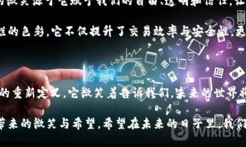 区块链的“微笑”这个概念并不是一个广为人知的术语，但它可以在多个层面上进行解读，尤其是在区块链技术的应用、社会影响以及人际关系的促进等方面。为了更好地理解这一概念，我们不妨从多个维度进行探讨。

### 区块链的微笑：一个动态的生态系统

#### 1. 区块链技术的基础

在深入“区块链的微笑”之前，我们有必要先了解区块链技术的基本概念。区块链是一种去中心化的分布式账本技术，能够安全、透明地记录交易信息。想象一下，如果你把所有的交易记录放在一个全球共享的账本上，谁都可以看到，但是谁也不能随便改动，这就是区块链最基本的原理。

这种透明性就像一张灿烂的笑脸，微笑着向每一个参与者展示着信息的真实性；它让每个人在交易中都能感受到荣誉感和信任感。谁还没点小烦恼呢？在如今的商业世界中，信任的缺失常常会造成交易的失败，而区块链恰恰为我们提供了一个解决方案。

#### 2. 去中心化的快乐

在区块链的世界里，去中心化的理念就像是一种解放，带来了前所未有的自由。想象一下，你在一个没有任何控制机构的市场上交易，所有的交易都是直接对接，而不是经过那个看似无所不能的“中介”。这就像是在一个没有压力的聚会上，你可以自由交流，分享你的快乐与烦恼。

而这种去中心化的特性，正是区块链微笑的一个重要原因。参与者之间建立信任，不再需要依赖复杂的合约或是繁琐的法律条款。每个人都可以自信地参与进来，不再担心被“坑”，这份自信不也正是当代商业世界所需求的吗？

#### 3. 区块链的社会价值

区块链的微笑还在于其社会价值的体现。比如说，在慈善事业中，区块链技术的应用使得捐款去向变得透明。每一笔钱的流动都有据可查，这就让捐款者如释重负，仿佛看到了一个微笑的孩子对他们说：“谢谢你，真的很感谢你！”

以往，很多公益项目因为资金流向不明导致信任危机，捐款者心里不得不多了一份顾虑。而区块链技术如同那把金钥匙，开启了一个更为透明的慈善新时代。每个人都希望自己的善意能够直达到需要帮助的人身上，这种微笑的力量在区块链的推动下得到了进一步释放。

#### 4. 个人隐私与安全

在这个信息高度共享的时代，个人隐私成为了大家最为关注的话题。区块链技术提供了一种新的思路，通过加密技术确保参与者的隐私不被侵犯。这就像是在社交聚会中，有人送上了一张“请勿打扰”的牌子，默默地保护着你的个人空间。

想象一下，你在一个网络上安全地分享着自己的数据，而不必担心这些数据会被滥用。这种安心感让我们每一个人都可以微笑面对科技带来的变化，从而更愿意去接受和参与新兴技术带来的便利。

#### 5. 区块链与未来

未来是什么样的？可能没有人能准确地预言，但区块链作为一项前沿技术，正逐渐改变我们的生活方式和商业模式。它的微笑源于它赋予我们的自由、透明和信任，让我们在数字世界中感受到安全感。

当我们在考虑未来的可能性时，不妨想象未来的商业生态系统如同一幅美丽的画卷，区块链技术则是这幅画卷上那灿烂的色彩。它不仅提升了交易效率与安全性，更重要的是，它让我们的生活变得更加丰富多彩。

### 结语

在探讨“区块链的微笑”这个概念时，我们可以看到它并非仅仅是技术的集合，而是一种社会现象、经济变革和人际关系的重新定义。它微笑着告诉我们，未来的世界将因为信任、透明和自由而变得更加美好。

通过深入探讨区块链的各个维度，我们不仅理解了这一技术的基本原理及其实际应用，还感受到了它在现代社会中所带来的微笑与希望。希望在未来的日子里，我们也能在这份微笑中，不断探索新的可能性！