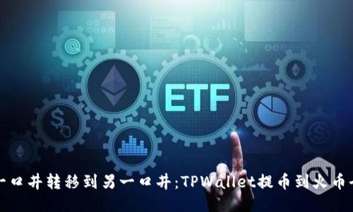 像把水从一口井转移到另一口井：TPWallet提币到火币全流程指南