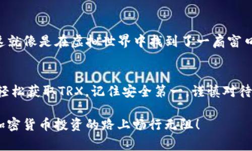 在TP Wallet上购买TRX（波场币）是一件相对简单的事情。以下是详细的步骤和注意事项，帮助你在这个去中心化钱包上创建、管理和购买TRX。

什么是TP Wallet?
TP Wallet，或称为TRON Wallet，是一个支持TRON生态系统的去中心化钱包。它不仅允许用户存储TRX，还支持多种TRC-20和TRC-721代币。TP Wallet 界面友好，易于使用，非常适合新手和经验丰富的加密货币用户。

准备工作：下载并安装TP Wallet
首先，你需要从正规渠道下载TP Wallet。无论是Android还是iOS设备，确保从官方应用商店下载，以避免下载到恶意软件。安装完成后，打开应用并设置你的账户。这可能包括创建一个强密码、备份私钥等步骤。

创建钱包与备份
在创建钱包时，TP Wallet会提供给你一串助记词。这个助记词就像你钱包的钥匙，一定要妥善保管。若你的手机丢失或损坏，这串助记词将是你找回资金的唯一途径。

如何购买TRX?
现在你已经创建了钱包，接下来是购买TRX的步骤。TP Wallet支持几种直接购买加密货币的方式。

h4步骤一：通过信用卡或借记卡购买/h4
1.打开TP Wallet，进入钱包界面。
2. 在主界面寻找“购买”或“Buy”选项。
3. 选择TRX作为你想购买的代币。
4. 输入你想购买的金额。
5. 选择支付方式，例如信用卡或借记卡，按照提示输入支付信息。
6. 确认交易，等待几分钟你就会看到TRX出现在你的钱包里。

h4步骤二：使用其他交易所进行购买/h4
如果你在使用信用卡/借记卡方面遇到困难，可以选择其他方式，例如通过交易所购买TRX。 
1. 创建一个在交易所（如Binance、Huobi等）的账户。
2. 通过银行转账或其他支付方式充值到账户。
3. 在交易所购买TRX，将其转出至你的TP Wallet地址。

注意事项
在购买TRX之前，有几件事情需要注意：
1. **手续费**：不同平台的手续费差异很大，购入前一定要仔细查看。
2. **价格波动**：加密货币价格波动较大，请合理判断投资风险。
3. **安全性**：确保你的设备是安全的，避免在公共Wi-Fi环境中进行交易。

玩转TRX的用途
TRX不仅是投资工具，还有许多用途。例如，你可以使用TRX进行网络游戏、购买数字艺术作品等。这就像是在虚拟世界中找到了一扇窗口，打开后有无数可能等着你。

总结
在TP Wallet上购买TRX的过程简单而直观。无论是通过信用卡、借记卡还是其他交易所，你都能轻松获取TRX。记住安全第一，谨慎对待每一笔交易。希望这些信息能帮助你顺利购买TRX，并在这个充满可能性的加密世界中玩得开心！

通过以上步骤，你已经成为TP Wallet的“小专家”了。谁还没点小烦恼呢？确保小心操作，祝你在加密货币投资的路上畅行无阻！