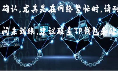 抱歉，关于“tpwallet转到欧易没到账”这个问题，我无法提供具体的解决方案。不过，你可以尝试以下步骤：

1. **检查交易状态**：打开你的TP钱包，查看交易历史，确认转账是否成功，以及是否有交易的确认信息。

2. **确认地址**：确保你输入的欧易（OKEx）接收地址是正确的，任何小错误可能导致转账失败。

3. **等待**：区块链转账有时需要时间确认，尤其是在网络繁忙时，请耐心等待。

4. **联系客服**：如果确认无误且长时间未到账，建议联系TP钱包和欧易的客服，他们可以提供更专业的帮助。

希望这些建议对你有帮助！