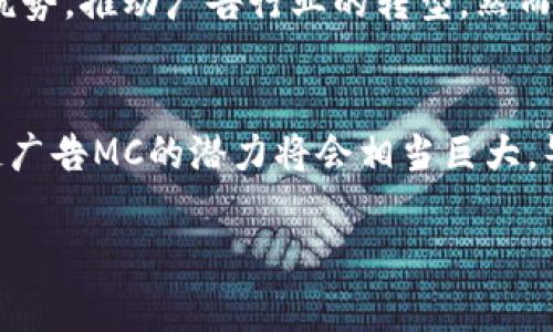 区块链广告MC（Media Channel的缩写）是一个结合了区块链技术和媒体传播的新兴概念。它通过利用区块链的去中心化特性来广告投放的效率与透明度，为广告主和消费者提供一个更加公正与可信的广告环境。下面，我们将详细探讨区块链广告MC的各个方面。

什么是区块链广告MC？
区块链广告MC是基于区块链技术的平台或网络，它允许广告主通过去中心化的方式管理和投放广告。与传统广告方式不同，区块链广告MC可以消除中介的作用，使得广告主与消费者之间的互动变得更加直接、透明。
想象一下，传统广告就像是一场舞会，广告主是想要在舞会上展示自己的一位舞者，而消费者则是寻找舞伴的另一位舞者，但在这个过程中，常常会有舞步不协调的中介插入。而区块链广告MC的出现，就是为了让两者直接交流，避免那些不必要的中介干扰。这样，在广告投放的过程中，信息传递更加迅速，效果也能够显而易见。

区块链广告MC的工作原理
区块链广告MC是如何运作的？简单来说，它利用区块链技术的透明性、不可篡改性和去中心化的特性，为广告投放提供了一个新平台。
ul
listrong透明性/strong: 所有的广告投放数据都会记录在区块链上，任何人都可以查看这些数据，这样广告主就能够清晰地了解到每一笔广告费用的流向。/li
listrong防篡改性/strong: 一旦数据被记录在区块链上，就无法篡改。这意味着广告主可以放心广告费用的使用情况，也能减少了欺诈行为的发生。/li
listrong去中心化/strong: 在区块链广告MC中，没有单一的控制方。广告主与消费者可以直接互动，这样可以提高广告的精准度和有效性。/li
/ul

区块链广告MC的优点
在传统广告领域中，很多广告主和消费者常常会感到困惑和无奈，毕竟那些隐形的中介和繁冗的流程常常让人感到焦头烂额。但区块链广告MC的出现，犹如一缕清风，带来了许多希望。
ul
listrong降低广告投放成本/strong: 通过去中心化的方式，广告主可以少花很多的成本，无需依赖那些收费不菲的中介。/li
listrong提高广告投放效果/strong: 精准的数据分析能够使广告主更好地了解消费者需求，从而提高广告的点击率和转化率。/li
listrong提升用户体验/strong: 用户可以选择是否接收广告信息，并有权利对所接收到的广告进行反馈，这样可以让用户感受到尊重，进而提高用户的参与度。/li
/ul

区块链广告MC的挑战
虽然区块链广告MC简直像是广告界的超级英雄，但在实现这一目标的过程中，依然面临一些挑战。就如同任何科技创新一样，它并不是一帆风顺的。
ul
listrong技术成熟度/strong: 尽管区块链技术在不断进步，但仍然有很多技术问题需要解决，如速度和扩容等问题。/li
listrong用户认知度/strong: 许多消费者对于区块链技术仍然存在着误解和不信任感，这就需要广告主花费更多时间进行教育和普及。/li
listrong法规与政策/strong: 不同国家和地区对于区块链技术的法规不同，这也可能会影响到区块链广告MC的发展。/li
/ul

总结
总的来说，区块链广告MC无疑是广告行业的一次革命，它为广告主和消费者搭建了一个更为直接、公正的互动平台。在未来的发展中，区块链广告MC能够更好地发挥其优势，推动广告行业的转型。然而，要想在这条道路上走得更远，我们需要共同努力，克服各种挑战。毕竟，在数字化飞速发展的今天，谁能站出来利用新技术重塑广告的未来，谁就可能成为行业的领军者。

未来展望
对于广告主来说，拥抱区块链广告MC就像是拥抱数字化转型的一把金钥匙。未来的广告将不仅仅局限于信息的传播，更加强调用户体验和精准营销。从长远来看，区块链广告MC的潜力将会相当巨大，毕竟在这个信息爆炸的时代，谁还没点小烦恼呢？

因此，如果你是一名广告主，或者对广告行业充满热情，不妨关注一下区块链广告MC的发展动态。未来的广告世界，可能会因这项技术而发生翻天覆地的变化。