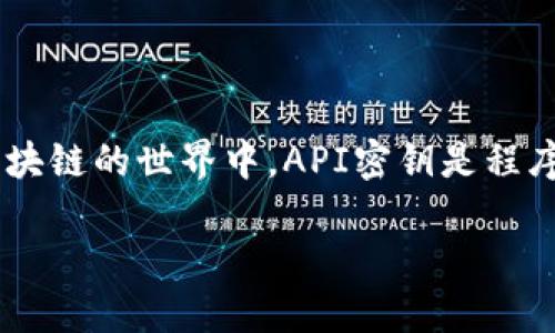 ### 区块链API密钥是什么？

区块链API密钥，就像是你去一个秘密俱乐部的入场券，没有它，尽管你可能知道俱乐部的地址和氛围，但却无法进入享受那里的乐趣。在数字货币和区块链的世界中，API密钥是程序与区块链数据之间的桥梁，允许开发者访问特定的信息和功能。如果没有它，就像一位想要参加派对却没有邀请函的朋友，只能在门口徘徊，无法进去。

#### 区块链API密钥：数字世界的通行证