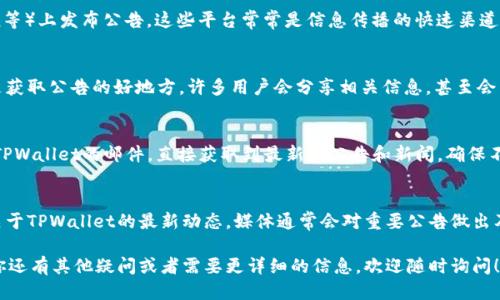 如果你想查找TPWallet的公告，可以通过以下几种途径进行查看：

1. 官方网站
TPWallet的官方网站通常会在显眼的位置发布最新的公告和新闻更新。你可以访问官网，寻找“新闻”、“公告”或“更新”等相关模块，获取第一手信息。

2. 社交媒体平台
TPWallet可能会在社交媒体（如Twitter、Facebook、LinkedIn等）上发布公告。这些平台常常是信息传播的快速渠道，因此定期关注TPWallet的官方账户，能够及时获取相关消息。

3. 社区论坛和讨论群
TPWallet的用户社区和讨论群（如Telegram、Discord等）也是获取公告的好地方。许多用户会分享相关信息，甚至会有官方人员在这些平台上进行互动。

4. 加入邮件订阅
在一些项目的网站上，会提供邮件订阅服务。你可以通过订阅TPWallet的邮件，直接获取到最新的公告和新闻，确保不会错过任何重要信息。

5. 媒体报道与博客
关注一些加密货币相关的媒体报道和博客，能够帮助你获取关于TPWallet的最新动态。媒体通常会对重要公告做出及时报道和分析，为你提供更深入的理解。

这些渠道都能够帮助你迅速获取TPWallet的公告信息。如果你还有其他疑问或者需要更详细的信息，欢迎随时询问！