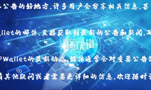 如果你想查找TPWallet的公告，可以通过以下几种途径进行查看：

1. 官方网站
TPWallet的官方网站通常会在显眼的位置发布最新的公告和新闻更新。你可以访问官网，寻找“新闻”、“公告”或“更新”等相关模块，获取第一手信息。

2. 社交媒体平台
TPWallet可能会在社交媒体（如Twitter、Facebook、LinkedIn等）上发布公告。这些平台常常是信息传播的快速渠道，因此定期关注TPWallet的官方账户，能够及时获取相关消息。

3. 社区论坛和讨论群
TPWallet的用户社区和讨论群（如Telegram、Discord等）也是获取公告的好地方。许多用户会分享相关信息，甚至会有官方人员在这些平台上进行互动。

4. 加入邮件订阅
在一些项目的网站上，会提供邮件订阅服务。你可以通过订阅TPWallet的邮件，直接获取到最新的公告和新闻，确保不会错过任何重要信息。

5. 媒体报道与博客
关注一些加密货币相关的媒体报道和博客，能够帮助你获取关于TPWallet的最新动态。媒体通常会对重要公告做出及时报道和分析，为你提供更深入的理解。

这些渠道都能够帮助你迅速获取TPWallet的公告信息。如果你还有其他疑问或者需要更详细的信息，欢迎随时询问！