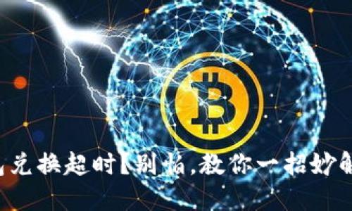 TP钱包兑换超时？别怕，教你一招妙解困扰！
