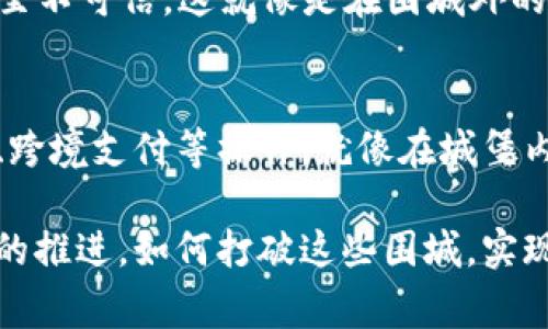 “区块链跨国围城”这一表达可以理解为区块链技术在全球范围内的发展和应用面临的挑战和机遇。从字面上看，“围城”可以引申为某种利益或技术围绕某个国家或地区构建起来的防护措施或障碍，这种障碍既可以是法律、政策、监管环境，也可以是技术差异、文化差异等层面的。

### 1. 区块链的全球性与本地化
区块链技术是一种去中心化的数字账本技术，其潜在应用几乎没有国界限制。然而，各国对区块链的态度和监管政策却截然不同。有些国家积极拥抱区块链和加密货币，而另一些国家则采取更为谨慎或限制的态度。这种差异就像是在围城，让国际业务的开展面临许多障碍。

### 2. 法规与合规的“围墙”
随着区块链技术的不断发展，各国的监管政策也在不断变化。例如，一些国家可能会推出友好的政策以吸引区块链公司，但在其他地方，仍然存在着严格的法律限制。这种情况就像“围城”，使得一些潜在的区块链应用受到限制，尤其在涉及跨境交易和投资时。

### 3. 文化差异与技术接纳
在不同的国家和区域，文化差异也会影响对区块链技术的接纳程度。对于一些国家的用户来说，区块链技术可能显得陌生甚至不可信。这就像是在围城外的人，看起来是一个美丽的城堡，但进不去就是进不去。

### 4. 实际应用的挑战与机遇
尽管存在这些“围城”般的障碍，区块链技术仍然在推动跨国商业的变革。借助区块链技术，企业能够更高效地进行国际贸易、跨境支付等操作。就像在城堡内，享受着城墙外的风景与便利、探索新的市场机会。

总的来说，“区块链跨国围城”这一概念强调了区块链技术在国际应用中既面临机遇，也伴随着复杂的挑战。随着全球化进程的推进，如何打破这些围城，实现更广泛的合作与交流，将是各国共同面临的课题。