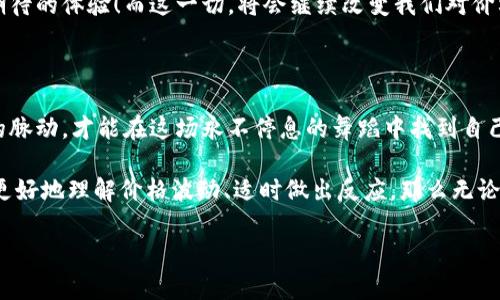    TPWallet价格与交易所价格之间的微妙舞蹈：谁是舞池的王者？  / 

 guanjianci  TPWallet, 交易所价格, 数字货币, 加密资产  /guanjianci 

引言：让我们一同走进数字货币的舞池！

在这个充满数字货币和加密资产的世界中，每一种资产的价格都如同一位舞者，在看似无规律的节奏中舞动。TPWallet的价格和交易所的价格，就像是两位舞池中的俊男靓女，彼此吸引又时常摩擦，形成了一种微妙的关系。在这场舞会上，谁又能说得清楚，谁才是真正的舞王舞后呢？

来吧，跟随我的步伐，我们一同探讨TPWallet价格和交易所价格之间的差异，以及它们如何影响我们的投资决策。在这一过程中，我们会看到交易所的明媚灯光与TPWallet背后的隐秘角落的交错，带给我们不一样的视角。

第一舞步：了解TPWallet

TPWallet是一种专为数字资产用户设计的电子钱包，它的安全性和使用便捷性都无可挑剔。用户可以将不同的加密资产安全地存储在这个钱包中，不再为资产的安全而担心。就像一位尽职尽责的管家，TPWallet守护着你的“财宝”，保证它们不会在虚拟世界中“迷路”。

TPWallet不仅具备存储功能，还有一个重要的特点——它能让用户随时随地查看资产的当前价格。因此，对于频繁交易的用户来说，TPWallet简直是个绝佳伴侣。就像你的手机一样，随时掌握资产的动态，不再错过交易的最佳时机！

第二舞步：当TPWallet碰撞交易所价格

每当我们提到“交易所价格”，就如同提到了交易市场的中心舞台。在这个舞台上，各种货币的交易如火如荼，价格的波动让人应接不暇。交易所价格反映的是在市场上加密资产的实时买卖价格，但这并不总是与TPWallet中的显示价格相同。

为什么会存在差异呢？这就涉及到流动性、市场情绪以及具体交易所的规则等多种因素。交易所中的价格会受到瞬时的供需关系、市场情绪和风头的极大影响。随着交易量的增加，价格可能会快速飙升或下跌。而TPWallet中的价格往往是基于更广泛的市场数据，像是一个旁观者，静静地观察并记录着市场的脉动。

我有个朋友常调侃说：“每当我在TPWallet上看到价格大涨，我就忍不住想去交易所‘跳一跳’，果然还是被市场的波动给震惊了！”确实，市场就像是一场变幻莫测的戏剧，角色时刻在变，我们能做的只有跟随潮流，与时俱进。

第三舞步：理解价格波动的原因

在这个充满机遇的市场中，价格的波动是常态。我们常说“波动即机会”，你是否曾在这样的瞬间感受到心跳加速的快感？例如，当TPWallet显示你的资产剧增时，几乎每个人的心中都会涌现出一丝小激动。

波动的原因包括但不限于市场的新闻事件、政策变化和技术进展。以TPWallet为例，如果某个新应用发布或合作达成，通常会引发市场的积极反应，导致价格上涨。此外，参与者的心理因素也是影响价格的重要元素。

我有一个爱炒币的朋友，某天看到TPWallet的价格上涨得厉害，兴奋地告诉我：“我现在是‘财富自由’的步伐越来越近了！”我心中一笑，财富自由可能只是一道光，能否真正触及还要看接下来的市场变幻。

第四舞步：如何把握价格变动的节奏

对于投资者来说，了解如何在TPWallet和交易所之间进行权衡是一门科学，也是一门艺术。它不只是简单的数字游戏，更是对市场趋势的把握。

首先，观察市场趋势是至关重要的。当TPWallet价格与交易所价格开始背离时，这是一个信号，表明市场可能正在经历波动。及时记录这些变化，像个侦探一样追踪价格背后的原因，并根据情况做出决策。

其次，合理分配资产也是至关重要的。想想如何在价格低迷时增加持仓，在价格飙升时适时获利了结。就像在舞池中寻找最佳搭档，一步一个脚印，小心翼翼地选择。在这个过程中，心态也显得尤为重要，谁还没点小烦恼呢？

第五舞步：未来展望

数字货币的未来发展前景广阔，而TPWallet和交易所的互动关系将更加复杂。随着技术的进步、法规的完善和市场的逐步成熟，将会有更多新玩法出现。也许在不久的将来，TPWallet将与更多的市场整合，甚至开启新的交易功能，刺激市场的进一步发展。

例如，想象一下未来某个版本的TPWallet可能会引入人工智能技术，根据以往的市场数据，自动推荐最佳的交易时机，那可真是让人期待的体验！而这一切，将会继续改变我们对价格波动的理解。

总结：在舞台上优雅起舞

这场舞会就要落下帷幕，但TPWallet价格与交易所价格的微妙舞蹈将会延续。在这个过程中，我们需要用心去感受、观察并把握市场的脉动，才能在这场永不停息的舞蹈中找到自己的节奏。

当然，在这过程中，别忘了带上幽默的心态，市场总有起伏，谁的舞姿也不可能在每个时刻都是优雅的。但只要我们在这个过程中能够更好地理解价格波动、适时做出反应，那么无论是TPWallet还是交易所的价格，都将成为我们投资路上不可或缺的舞伴。

保持观察，保持学习，市场总是充满变数，谁知道下一个“舞步”在哪儿呢？