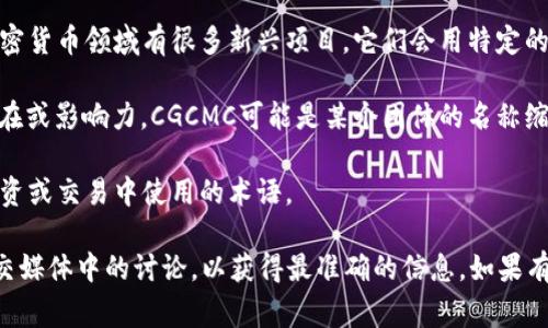 区块链中的“CGCMC”是一个相对不太常见的术语，可能是特定项目或平台的缩写。通常，区块链领域的缩写和术语往往与特定的区块链项目、代币或协议有关。为了更好地理解CGCMC的含义，有几个方向可以探讨：

1. **项目名称**：CGCMC可能指代某个特定的区块链项目或代币的名称。区块链和加密货币领域有很多新兴项目，它们会用特定的缩写作为标识。

2. **社区或组织**：在区块链技术领域，很多组织或社区使用特定的缩写来表示其存在或影响力。CGCMC可能是某个团体的名称缩写。

3. **投资或金融工具**：CGCMC也可能是某种金融工具的名称，特别是在加密货币投资或交易中使用的术语。

为了更准确地了解CGCMC的含义，建议查阅最新的区块链相关资料、官方网站或者社交媒体中的讨论，以获得最准确的信息。如果有具体上下文或该缩写的使用环境，可以提供更详细的信息，有助于更好地理解其含义。