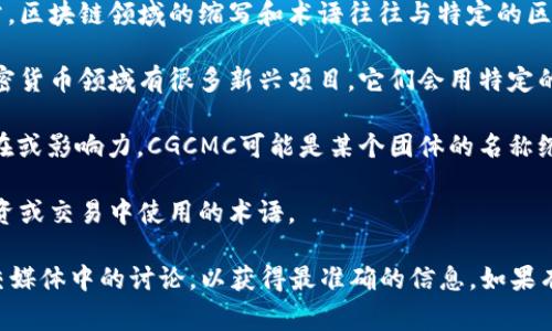 区块链中的“CGCMC”是一个相对不太常见的术语，可能是特定项目或平台的缩写。通常，区块链领域的缩写和术语往往与特定的区块链项目、代币或协议有关。为了更好地理解CGCMC的含义，有几个方向可以探讨：

1. **项目名称**：CGCMC可能指代某个特定的区块链项目或代币的名称。区块链和加密货币领域有很多新兴项目，它们会用特定的缩写作为标识。

2. **社区或组织**：在区块链技术领域，很多组织或社区使用特定的缩写来表示其存在或影响力。CGCMC可能是某个团体的名称缩写。

3. **投资或金融工具**：CGCMC也可能是某种金融工具的名称，特别是在加密货币投资或交易中使用的术语。

为了更准确地了解CGCMC的含义，建议查阅最新的区块链相关资料、官方网站或者社交媒体中的讨论，以获得最准确的信息。如果有具体上下文或该缩写的使用环境，可以提供更详细的信息，有助于更好地理解其含义。