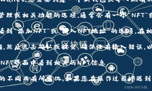 要在TPWallet中填写NFT地址，您可以按照以下步骤进行操作：

1. **打开TPWallet应用**：首先，在您的设备上打开TPWallet应用。如果您还没有下载，可以在App Store或Google Play中搜索并下载。

2. **创建或导入钱包**：如果您是第一次使用TPWallet，您需要创建一个新钱包或导入现有钱包。按照屏幕上的提示进行操作。

3. **访问NFT管理界面**：在主界面上，找到NFT管理或相关功能的选项。通常会有一个“NFT”或“资产”标签，点击进入。

4. **填写NFT地址**：在NFT管理界面，您可能会看到“添加NFT”或“输入NFT地址”的选项。在相应的字段中输入您想要填写的NFT地址。

5. **确认操作**：输入完成后，检查地址是否准确，然后点击确认或提交。确保没有输入错误，以免造成损失。

6. **查看NFT**：成功填写地址后，您应该能够在NFT界面中看到相关的NFT信息。

以上是一般步骤，具体操作可能因TPWallet版本的不同而有所变化。如果您在操作过程中遇到问题，可以参考TPWallet的官方文档或用户支持。