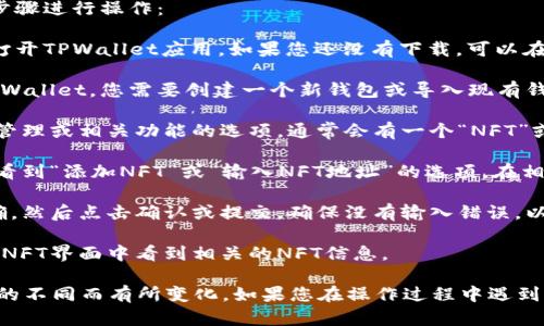 要在TPWallet中填写NFT地址，您可以按照以下步骤进行操作：

1. **打开TPWallet应用**：首先，在您的设备上打开TPWallet应用。如果您还没有下载，可以在App Store或Google Play中搜索并下载。

2. **创建或导入钱包**：如果您是第一次使用TPWallet，您需要创建一个新钱包或导入现有钱包。按照屏幕上的提示进行操作。

3. **访问NFT管理界面**：在主界面上，找到NFT管理或相关功能的选项。通常会有一个“NFT”或“资产”标签，点击进入。

4. **填写NFT地址**：在NFT管理界面，您可能会看到“添加NFT”或“输入NFT地址”的选项。在相应的字段中输入您想要填写的NFT地址。

5. **确认操作**：输入完成后，检查地址是否准确，然后点击确认或提交。确保没有输入错误，以免造成损失。

6. **查看NFT**：成功填写地址后，您应该能够在NFT界面中看到相关的NFT信息。

以上是一般步骤，具体操作可能因TPWallet版本的不同而有所变化。如果您在操作过程中遇到问题，可以参考TPWallet的官方文档或用户支持。