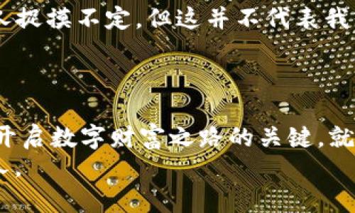   TPWallet中的波动：当Token不显示价格时，你的数字钱包可能正在发呆！ / 
 guanjianci TPWallet, Token, 显示价格, 数字钱包 /guanjianci 

引言：数字资产的奇妙之旅
在这个科技飞速发展的时代，数字资产已经成为了我们生活中不可或缺的一部分，TPWallet等数字钱包应运而生，成为了我们管理和交易Token的得力助手。然而，有时候你会发现，在TPWallet里某些token的价格竟然不见了，仿佛它们正在休眠，等待某个神秘的时刻苏醒。这种情况不仅让我们感到好奇，也让我们不禁思考：这些token究竟发生了什么？

第一部分：Token消失的谜团
当我们打开TPWallet，熟悉的界面再一次映入眼帘，各种Token信息如同时光隧道般款款而来。但“咦，这个token怎么没有价格？”这样的小插曲就像是打开了一本悬疑小说的第一页，让人好奇不已。
那么，这种情况可能是由于多种原因造成的。首先，TPWallet需要实时获取市场信息，而有些Token的流动性较低，导致其价格信息更新困难。没流动性就好比在一场冬季运动会上，只有一名选手在寒风中奋斗，结果可想而知，其他人的价格信息如同冬眠的熊，根本醒不过来。

第二部分：技术问题还是市场因素？
我们再来看一看，这些Token为何会在TPWallet里“沉睡”。有时候，技术问题是罪魁祸首。比如，API接入不畅，导致TPWallet无法实时更新价格信息。这就像你在看一场精彩的比赛，忽然信号消失，屏幕上每个人都停在了一个瞬间，令人捉急。
同时，也有可能是市场因素。Token如果在市场上不被看好，交易量低迷，自然价格信息也无人问津，想要人气，首先得有人气。大家都喜欢热闹的地方，哪怕是数字世界，谁还没点小烦恼呢？

第三部分：如何解决显示问题？
那么，当我们发现TPWallet中Token的价格不显示时，该怎么办呢？首先别慌张，深呼吸，试着刷新一下页面，给予它一点时间。毕竟，有时候它只是在忙碌地收集信息。
此外，检查你的网络连接，假如你的网络犹如蜗牛般缓慢，这可能也是造成信息延迟的原因之一。把网络搞定，再返回TPWallet，有可能一切都会恢复正常。
还有一个重要的环节，就是确保你的TPWallet已更新到最新版本。有时候，只有在更新之后，才能享受最新的功能和更稳定的服务，就像给汽车加了新油，行驶起来更顺畅。

第四部分：与社群互动，增进了解
在数字资产的世界中，社群的力量不可忽视。在你的TPWallet中，如果看到某个Token的价格无法显示，不妨去相关的社群或论坛询问。这里就像是一个大型聚会，大家可以交流自己的看法，分享彼此的经验。
很多时候，问题并非个体，而是共性。在这种情况下，你可能会发现并不是只有你一个人在经历这样的情形，而在你身边总有一群志同道合的朋友。

第五部分：投资的智慧与心态
在数字资产的世界中，保持良好的投资心态是至关重要的。面对Token价格的不确定性，首先要意识到这是投资的一部分。有时候，市场的波动就像人生的起伏，让人捉摸不定，但这并不代表我们需要对未来失去信心。
在面对此类情况时，冷静分析，避免盲目投资。就像是在一场马拉松比赛中，冲得过快的人往往没有好下场。所以放慢脚步，仔细观察，才是长远的智慧。

第六部分：结束语：拥抱不确定性
数字资产的世界充满了机会与挑战，TPWallet作为你的数字钱包伙伴，也在不断适应市场的变化。当Token的价格在你眼前消失时，学会放松心态，冷静分析，才是开启数字财富之路的关键。就像是穿越森林的探险家，偶尔迷失也是一种体验，重要的是，要勇敢迎接未来的每一个新发现。
在这个瞬息万变的市场中，不要惧怕价格的涨跌，偶尔的波动只是提醒我们要更加关注市场的动态。未来的成功，将属于那些愿意在变化中灵活应对、不断学习的人。