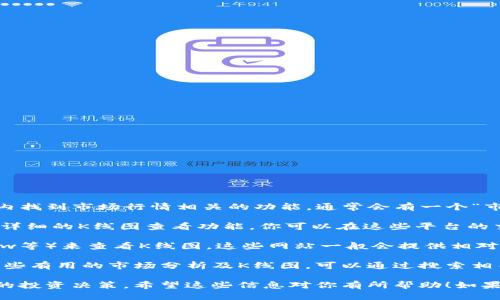 要查看TPWallet的K线图，一般可以通过以下几种方式：

1. **TPWallet官方应用**：如果你已经下载安装了TPWallet的官方应用，可以直接在应用内找到市场行情相关的功能。通常会有一个“市场”或者“行情”的选项，点击进入后，你可以选择查看你感兴趣的数字货币，并查看其K线图。

2. **交易所平台**：许多交易所（如币安、火币等）在支持TPWallet的数字货币中，都提供了详细的K线图查看功能。你可以在这些平台的交易页面找到相应的市场，并选择K线图选项进行查看。

3. **第三方数据网站**：也可以通过一些专门的数据网站（如CoinMarketCap、TradingView等）来查看K线图。这些网站一般会提供相对全面的市场数据和图表工具，方便用户进行深度分析。

4. **社交媒体和论坛**：有时候，相关的加密货币社区（如微博、知乎、Reddit等）也会分享一些有用的市场分析及K线图，可以通过搜索相关话题找到有趣的内容。

无论你选择哪种方式，查看K线图都能帮助你更好地理解市场动态，从而做出更具数据支持的投资决策。希望这些信息对你有所帮助！如果你还有其他问题，欢迎随时问我。