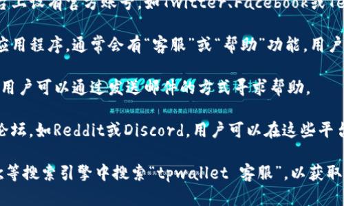 要找到tpwallet的人工客服，一般可以通过以下几种方式：

1. **官方网站**：访问tpwallet的官方网站，通常在网站的底部会有“联系我们”或“客服支持”相关的信息。
   
2. **社交媒体**：tpwallet可能在社交媒体平台上设有官方账号，如Twitter、Facebook或Telegram，用户可以通过这些渠道联系到客服。

3. **应用内反馈**：如果你在使用tpwallet的应用程序，通常会有“客服”或“帮助”功能，用户可以直接在应用内提交问题。

4. **邮件支持**：tpwallet可能提供客服邮箱，用户可以通过发送邮件的方式寻求帮助。

5. **社区和论坛**：有些项目会有官方的社区论坛，如Reddit或Discord，用户可以在这些平台上提问，其他用户或者管理员可能会提供帮助。

如果你无法通过以上方式找到客服，建议在谷歌等搜索引擎中搜索“tpwallet 客服”，以获取最新的信息。