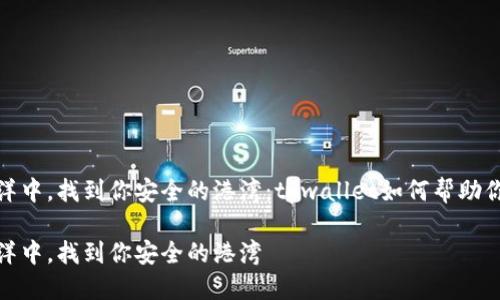 在数字货币的海洋中，找到你安全的港湾：tpwallet如何帮助你输入正确的地址

在数字货币的海洋中，找到你安全的港湾