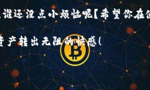   TPWallet转不出来？教你如何一键解锁你的数字资产之路！ / 

 guanjianci TPWallet, 转出, 数字资产, 钱包使用 /guanjianci 

引言：数字资产转出那点事
在这个数字资产横行的时代，钱包就像是我们的“电子口袋”，装着我们辛苦攒下的财富。TPWallet作为其中的一员，功能强大，不少用户对此赞不绝口。但有时候，当你迫不及待想要将这些资产转出时，却发现遇到了难关，就像在超市结账的时候发现钱包不见了一样，让人心急如焚。那么，TPWallet怎么转不出来呢？别急，今天我们就来揭开这背后的谜团，帮你轻松解决问题。

第一步：检查网络连接
有时候，问题的出现往往是最为简单的。就像你在大街上迷路时，手机信号却不好，无法拨打电话求助。TPWallet也是如此。如果你发现无法转出资产，第一件事就是检查网络连接。确保你的设备连接到稳定的互联网。当网络时好时坏，就像一位不会游泳的朋友闯入了海洋，难免会有些慌乱。

第二步：确认钱包设置
当你觉得网络没问题，但TPWallet依然拒绝你的请求时，可能是时候检查一下钱包的设置了。每款钱包都有它自己的特点和限制，比如最小转出金额、手续费设置等。这就像你在打包行李时，随身带着过多的物品，导致行李箱无法关紧。所以，确认一下你的转出金额是否超标，以及是否满足最低转出条件。

第三步：了解区块链确认时间
在数字货币的世界里，一切交易都必须经过区块链的确认。这就像你在申请一个重要的证件，得排队等待审核一样。每笔交易在区块链上确认需要时间，尤其是在网络繁忙的时候。如果你刚刚进行了一笔转出操作，可能需要耐心等候，毕竟，快餐时代的规则在这里不适用。

第四步：关注交易手续费
手续费，这是每个数字货币用户都无法逃避的，想象一下，当你吃自助餐时，若不支付额外的奶酪酱费，你能否享受到那份美味？同样道理，TPWallet转出的时候也会涉及到手续费问题。如果你的钱包内余额不足以覆盖手续费，那转出自然也会受到阻碍。所以，在进行转出操作前，记得检查余额和手续费的情况。

第五步：软件和版本更新
软件版本问题也许是导致转出失败的原因之一。就像你不更新社交应用，联系朋友时总是会出现不必要的麻烦。确保你的TPWallet是最新版本，开发者不断更新以修复bug和安全问题。如果你发现使用的是旧版，赶紧去应用商店进行更新吧。

第六步：联系官方支持
如果以上方法都无法解决问题，那就不妨直接联系TPWallet的官方支持。就像你在咖啡馆点错了饮料，向服务员求助一样，有时候直接向专业人士询问会事半功倍。在询问时，清晰描述你的问题与设备信息，可以帮助他们更快地定位问题所在。

最后的小结：数字资产自由转出并不难
转出数字资产的过程或许充满了挑战，但通过上述几个步骤，相信大部分问题都可以迎刃而解。数字世界的门槛其实并不高，只要你掌握了诀窍，便能自由使用自己的资产。谁还没点小烦恼呢？希望你在使用TPWallet的过程中顺利，尽享数字财富的乐趣！

在这个数字资产如雨后春笋般生长的时代，拥有一本用得顺手的钱包如同一把开启财富之门的金钥匙。希望经过今天的分享，能让你在TPWallet的世界中如鱼得水，畅享资产转出无阻的快感！

（注：以上内容仅为示例，如需具体的技术解决方案，请咨询专业人员或参考TPWallet的官方文档。）