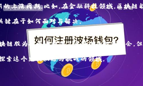 区块链股是指那些与区块链技术相关的公司的股票。这些公司可能直接从事区块链技术的开发和应用，或者运用区块链技术来自己的业务流程。近年来，随着区块链技术的兴起，投资者对区块链相关公司的股票表现出极大的兴趣，形成了一种新的投资趋势。

下面，将详细介绍区块链股的意义、市场现状、投资策略以及未来发展的前景。

区块链股的定义与意义
首先，区块链技术是一种去中心化的分布式账本技术，使得数据的记录、存储和传输更加可靠与透明。区块链股则是与这种技术相关的企业发布的股票，投资者通过购买这些股票来分享公司利用区块链技术所带来的商业价值。

简单来说，投资区块链股就好比投资于互联网早期的时候，虽然很多公司尚未完全发展成熟，但它们所代表的未来潜力让投资者充满期待。因此，区块链股被视为一种具有高风险、高回报潜力的投资选择。

市场现状
近年来，随着比特币等加密货币的流行，区块链相关企业的数量也急剧增加。从金融服务、供应链管理到医疗健康，区块链技术正在渗透到各行各业。与此同时，相关企业的股票也在股市上频频亮相，吸引了众多投资者的目光。

例如，一些专注于加密货币交易的平台、区块链技术的研发公司、甚至传统企业也开始投资区块链技术，推出自己的相关产品。这样的趋势使得区块链股逐渐成为市场上备受关注的一类资产。

投资策略
想要在区块链股中获得成功的投资者，需要具备一定的市场洞察力。首先，要关注公司是否具备独特的竞争优势，比如技术专利、市场份额等。此外，行业前景也是一个重要考虑因素。如果一个公司在一个迅速扩张且需求量大的行业中，那么它的增长潜力无疑是巨大的。

其次，建议投资者要定期跟踪相关公司的财务表现。这些公司由于处于快速发展期，可能面临着许多不确定性，因此，分析其财务数据能够帮助投资者更好地做出决策。

当然，投资区块链股也并非全无风险。投资者需保持理性，避免追逐热点，确保投资组合的多样性，从而降低风险。

未来发展前景
展望未来，区块链技术的应用将越来越广泛。随着越来越多的公司开始意识到区块链的潜力，区块链股很可能会迎来新的上涨周期。比如，在金融科技领域，区块链能够帮助解决跨境支付的效率问题；在供应链管理方面，透明的技术将使得追踪产品来源更加清晰。

当然，任何投资都有风险。区块链股虽然前景光明，但市场的波动性也不可忽视。就像人生的旅程，总会遇到些小烦恼，关键在于如何面对与解决。

总结
区块链股代表了一个全新的投资领域，其背后不仅仅是技术的革新，更是商业模式的颠覆。在这个变化迅速的时代，区块链股为投资者提供了多样化的投资机会，但同样也需要谨慎应对。在投资的旅程中，保持理性、适度分散风险，寻找适合自己的“区块链梦”才能更有机会实现利润。

最后，不妨与朋友分享你对区块链股的看法，向他们展示这项技术的魅力，说不定你们会聊成一个“投资小团队”，一起探索这个充满机遇与挑战的领域。  

以上是区块链股的基本介绍，希望能够给你提供一些有价值的信息。