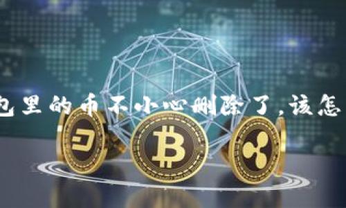 在数字货币的世界里，某些意外操作可能会让我们感到焦虑，比如“哎呀，我的钱包里的币不小心删除了，该怎么办？”别担心，今天我们就来聊聊如何应对这种情况，让你的数字资产安全回归！

虚拟资产消失了吗？别慌，我们来捞钱币！