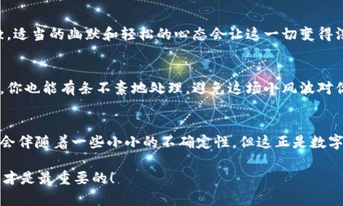 当TPWallet转账遇上网络错误：这就像是你在约会时突然没电的手机！

TPWallet转账, 网络错误, 加密货币, 钱包问题/guanjianci

前言：转账时的小插曲
在这个快节奏的数字时代，加密货币的转账就像是一出现代的舞台剧。只需轻轻一按，“转换”的魔法就能让你的资金瞬间移动到远方。可是谁能想到，有时候这场“表演”却会被一个小小的网络错误打断？就像是在约会时，你的手机突然没电，令一切变得尴尬不已。

什么是TPWallet？
TPWallet是一个为加密货币爱好者量身定制的钱包工具。它不仅支持多种加密货币，还提供安全的存储环境和便捷的转账功能。想象一下，这是你的“加密资产的家”，让你轻松掌控自己的财富。然而，就像一栋房子偶尔会遇到问题一样，TPWallet在使用过程中也可能会遭遇网络错误。

网络错误的背后：那些潜藏的“敌人”
网络错误的出现就像是你在欢快的派对上突然停电，瞬间安静下来。它的背后可能隐藏着多种原因。我们来盘点一下可能的“敌人”：
ul
    listrong网络连接不稳定：/strong就像一条小船在波涛汹涌的海面上摇摆，网络不稳会导致你的转账请求无法顺利进入区块链。/li
    listrong服务器维护：/strong有时候，TPWallet的服务器需要“大扫除”，这时你的转账请求可能如同被临时关闭的派对门口的门卫挡住。/li
    listrong加密货币网络拥堵：/strong想象一下，街道上堵车了，你的转账信息只能在车流中等待，根本无法前行。/li
    listrong钱包软件问题：/strong偶尔，软件更新或者自身设置问题，也会引发“无法转账”的响亮警报。/li
/ul

如何解决TPWallet转账中的网络错误？
每当遇到问题时，我们总是希望能有一条清晰的解法指导，如同在黑暗的隧道中找到光明。这里有一些解决方案，你可以尝试：

h41. 检查网络连接/h4
首先，确保你的设备连接的是稳定的网络。可以尝试切换Wi-Fi或使用移动数据。而在此过程中，记得给自己倒杯水，毕竟等待的过程也需要放松一下。

h42. 查看TPWallet的状态/h4
可以通过社交媒体、官网或者社区论坛了解TPWallet的维护状态，看是否有大规模的转账问题或维护公告。搞明白这一点，就像在看天气预报，至少能让你心里有个底。

h43. 刷新或重新启动应用/h4
有时候，简单的刷新或重启可以让软件“醒来”。试试看，可能就能解决这个烦人的网络错误！

h44. 更新钱包应用/h4
不论是手机还是其他设备，确保你的TPWallet是最新版。经常更新软件就像给你的手机装上了新衣服，避免了许多潜在问题。

h45. 联系客服/h4
如果以上方法都没能解决问题，可考虑联系客服。就像在迷路时问路人，得到的指引总比自己瞎撞要有效得多。

总结：那份不可预测的精彩
当TPWallet转账遇到网络错误时，不要过于焦虑。这就像是一场刚刚开场的演出，偶尔的小插曲只会让全剧更为紧张刺激。适当的幽默和轻松的心态会让这一切变得没有那么可怕，无论如何，网络错误总会有解决的办法。记得保持耐心，保持乐观！谁还没点小烦恼呢？

小贴士：防范未然，保持冷静
在转账时，确保你的操作清晰而准确，定期检查你的钱包应用和网络状况，始终保持警觉与冷静。这样，在面临网络错误时，你也能有条不紊地处理，避免这场小风波对你的情绪产生负面影响。

后记：转账的艺术
加密货币转账是一门艺术，随时可能发生的网络错误，不仅考验着技术，也考验着我们的心理素质。在每一次的操作中，都会伴随着一些小小的不确定性，但这正是数字化世界魅力的体现。就像生活中的许多事情，那些扑朔迷离的瞬间才更有趣。转账成功的那一刻，尽情享受那份成就感吧！

总之，TPWallet转账虽可能遭遇网络错误，但只要你不怕风雨，随时准备迎接新的挑战，生活就总会有新的可能和惊喜，这才是最重要的！