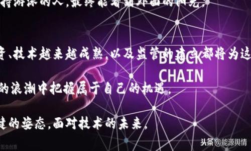 区块链的泡沫主要是指围绕区块链技术及其相关加密货币（如比特币、以太坊等）的投资和经济活动中，由于市场投机、过度宣传和不切实际的预期所产生的一种非理性的高估现象。这种泡沫通常伴随着价格的急剧上涨和随之而来的快速崩溃，从而导致投资者的巨大损失。

以下是对区块链泡沫的详细介绍：

一、什么是区块链泡沫
区块链泡沫是当投资者对区块链及其应用的价值产生过高预期的结果，通常表现为加密货币价格的急剧上涨。比如，某个名不见经传的代币突然从几美分的价格飙升至几美元，让无数投资者趋之若鹜。然而，往往这种狂热的追逐并不是基于其实际技术应用或市场需求，而是由于投机心理和短期利益驱动。泡沫的形成、膨胀和破灭，往往让人感到古怪又现实。

二、泡沫的形成原因
要理解区块链泡沫的根源，我们可以借用“欲望的无底洞”这个比喻。投资者对财富的渴望和对新技术的向往，让他们不断将资金投入到这个看似神秘而又充满希望的领域。然而，几个主要因素促成了这种泡沫的形成：

ul
listrong市场投机：/strong随着比特币和其他加密货币价格的飞涨，投资者的投资热情高涨，更多的人加入这个“财富的游戏”。这种盲目的跟风行为就像一场没有终点的小跑，人人都希望能抓住最后的机会。/li
listrong媒体炒作：/strong社交媒体和新闻报道在毫无保留地渲染区块链科技和加密货币的优势时，往往忽略了潜在的风险。人们在看到这些光鲜亮丽的故事时，谁能不心动呢？/li
listrong缺乏规范：/strong与传统金融市场相比，区块链行业的监管相对宽松，使得不法分子容易在其中套利，进一步加剧了投机现象。/li
listrong技术不成熟：/strong虽然区块链技术具有巨大的潜力，但在现实应用中却存在不少瓶颈。大多数概念证明尚未可行，但市场情绪往往却让人忽略这一点。/li
/ul

三、泡沫的影响
区块链泡沫的破裂不仅给投资者带来了巨大的经济损失，也对整个行业产生了深远的影响。一场轰轰烈烈的“财富风暴”之后，留下的不过是一片狼藉。泡沫破灭的后果包括：

ul
listrong信任危机：/strong很多人由于一次失败的投资，开始质疑区块链技术以及整个行业的价值，导致许多真正有前景的项目无法获得投资。/li
listrong资源浪费：/strong大量资源投入到失败的项目及代币上，造成了不必要的资源浪费。/li
listrong技术创新受阻：/strong行业的热度下降使得资本流向减少，许多优秀的项目难以得到发展和推广的机会。/li
/ul

四、如何规避区块链泡沫的风险
既然泡沫的出现是不可避免的，作为投资者我们应该如何规避风险呢？首先，必须树立理性的投资理念。就像是在很大的游乐场中随处可见的小朋友，看到好玩的东西总是想去尝试，但一定要有父母的陪伴和引导。以下几个方法可能会帮助你做出更理性的决定：

ul
listrong深入了解项目：/strong在投资之前，一定要对项目的白皮书、团队背景及市场需求进行全面了解，而不是仅仅听信他人的推荐。/li
listrong分散投资：/strong不要把所有的钱都押在单一项目上，分散投资能够有效降低风险。/li
listrong评估风险：/strong根据自己的风险承受能力来决定投资额度，投资应该是理性的，而不是盲目的追求利益。/li
listrong长期视角：/strong要有耐心，通过长期持有来抵御短期波动带来的恐慌心理。/li
/ul

五、泡沫与现实的辩证关系
在经济发展的历史长河中，泡沫似乎总是不可避免的，就像潮水起伏。正如著名经济学家约瑟夫·施蒂格利茨曾说过：“泡沫使得我们更加深刻地理解市场的本质。”通过泡沫，投资者们的注意力被吸引到那些真正具有价值和潜力的项目上，有可能促使技术进步。

当然，泡沫的出现意味着风险与机遇并存。在这种极端环境下，能够坚持理性投资的投资者，往往能够在市场回归理性时获得巨大的回报，这就像在热水中坚持游泳的人，最终能看到外面的阳光。

六、未来展望
尽管经历了泡沫的痛苦，区块链技术依然展现出巨大的潜力。随着技术的不断进步和应用场景的不断拓展，未来将有更多具有实际价值的项目出现。理性投资、技术越来越成熟，以及监管的建立都将为这个行业带来新的生机。

然而，作为一名投资者，一定要保持清醒的头脑和理智的态度。“谁还没点小烦恼呢？”我们应该做到不盲目追随潮流，学习应对变化，掌握投资节奏，在区块链的浪潮中把握属于自己的机遇。

总结来说，区块链泡沫让我们见证了财富的迅速流转，也警示着我们在投资中保持理性与谨慎。在这个充满机遇与挑战的时代，愿我们都能以更加睿智和稳健的姿态，面对技术的未来。