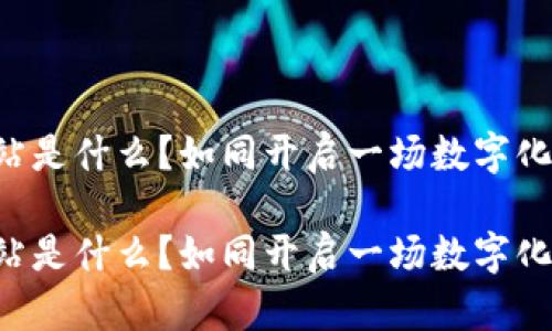 区块链第一站是什么？如同开启一场数字化的冒险之旅！

区块链第一站是什么？如同开启一场数字化的冒险之旅！