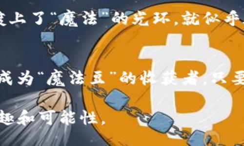 blockquote
: 区块链世界的“魔法豆”：以太币的奇幻旅程
区块链, 以太币, 数字货币, 去中心化/guanjianci
/blockquote

什么是区块链？
在我们进入以太币的奇幻旅程之前，先来聊聊它背后的基础——区块链。想象一下，区块链就像一个无形的图书馆，里面记录着无数本书，这些书不是传统意义上的书，而是每一笔交易、每一个合约的“故事”。每当我们在这个图书馆里添加一本新书（交易），每一本书都会被安全地保存，并且所有人都可以随时查阅。

理解以太币——这颗“魔法豆”
接下来，让我们仔细看看以太币。形容它为“魔法豆”，是因为它虽小，但蕴含着巨大的潜力。你知道吗？以太币是第二大数字货币，仅次于比特币，甚至被称为区块链技术的“超级明星”。它不是仅仅停留在货币的概念之上，更像是一个全新的平台，允许开发者建立更为复杂的应用和智能合约。

以太坊的诞生与发展
以太币的背后是一种更加复杂的技术架构——以太坊。以太坊同区块链一样，是一个去中心化的平台，让开发者可以在上面构建去中心化应用（DApps）。想象一下，以太坊就像是一个大型的咖啡馆，里面有各种各样的人（开发者），而以太币则是支付咖啡的“特殊豆子”。

自2015年推出以来，以太坊和以太币的魅力吸引了越来越多的开发者和投资者。想象一下，2017年的时候，整个以太坊社区就像是在狂欢派对上，很多人都想要分一杯羹，纷纷把钱投进去，因为谁不想在“魔法豆”的帮助下，实现自己的创业梦想呢？

如何使用以太币
说到以太币的使用，很多时候它作为一种交易手段被广泛接受。想象一下，你决定去参加一场活动，你可以用以太币购买门票，而不需要依赖于传统的银行系统。这种交易方式不仅快速便捷，而且免去了很多中介费用。就像是从繁忙的城市开车到海边——直达，简单!

以太币 vs. 比特币：比哪个更强？
如果把数字货币比作超级英雄，那么以太币和比特币就是两位超级英雄。比特币是那位坚毅的“古老战士”，注重储蓄和保值，而以太币则是那位灵活的“现代战士”，专注于合约和应用。有人可能会说，“两者各有千秋，谁也不能完全超越谁。”那么，正确的答案是，两者各自发挥着独特的角色。

投资以太币的风险与回报
当然，投资以太币并不是一帆风顺的旅程。想象一下：你在“魔法豆市场”中，每一次投资就像是在走一条充满变数的道路，有时阳光明媚，有时乌云密布。有人在这个市场上赚了大钱，而有些人可能也因此赔了不少。因此，对于初探者来说，保持谨慎和冷静是至关重要的。

以太币的未来展望
展望未来，以太币的前景非常广阔。随着技术的不断发展，越来越多的企业和个人开始接受加密货币作为支付方式，电子商务的未来似乎已经镀上了“魔法”的光环。就似乎在说：“亲爱的传统金融，职业生涯可能到此为止了！”这些变化无不折射出去中心化的未来是多么令人兴奋。

小结：以太币的魅力何在？
总之，以太币作为区块链世界的一颗璀璨明珠，凭借其强大的应用场景和发展潜力，吸引了越来越多关注的目光。在这条旅程中，每个人都可以成为“魔法豆”的收获者，只要你愿意去探索，去学习。

记得在追寻财富的路上，保持一份幽默的心态和学习的热情，因为“谁还没点小烦恼呢？”无论怎样，保持理智，并在探索的过程中发现更多的乐趣和可能性。