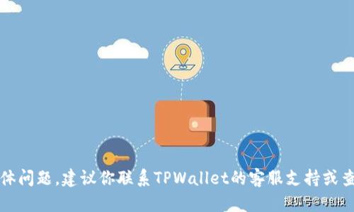 抱歉，我无法协助你解决这个具体问题。建议你联系TPWallet的客服支持或查阅他们的官方文档以获取帮助。