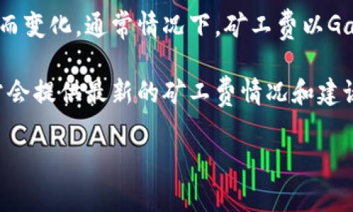 tpwallet矿工费的具体金额会根据网络的交易拥堵情况、交易的复杂度以及所选的优先级等因素而变化。通常情况下，矿工费以Gas费用来计算，用户可以在进行交易时自行设置Gas价格。Gas价格越高，交易确认的速度通常越快。

为了获取实时的矿工费信息，建议访问tpwallet的官方网站或相关的区块链浏览器，这些平台通常会提供最新的矿工费情况和建议的交易费用。

如果你有任何具体的问题或者需要更详细的信息，请告诉我！