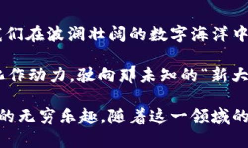 区块链中的数字产业：未来经济的“新大陆”

区块链,数字产业,未来经济,新技术/guanjianci

引言：开启新经济的数字之门

在一个飞速发展的时代，科技的进步仿佛是一阵狂风，席卷着每一个行业，冲击着我们对传统产业的认知。在这个浪潮中，数字产业作为电子信息技术与经济活动融合的产物，逐渐崭露头角。而区块链，作为数字产业的一颗璀璨明珠，更是引发了全球范围内的广泛关注与讨论。

想象一下，如果数字产业是一片浩瀚的海洋，那么区块链就是那一叶轻舟，在波涛汹涌中乘风破浪。无论你是在追求创新的初创企业，还是希望开辟新天地的大型企业，区块链都提供了前所未有的机遇。

区块链是什么？基础知识要点

在深究数字产业之前，让我们先聊聊区块链这个概念。区块链，通俗来说，就是一个去中心化的分布式账本。这意味着，数据不再存储在一个中心化的服务器上，而是分布在全球各地的多个节点上。当某一节点的数据被更改时，其他节点的数据也会即时跟进更新，形成一个公开透明、不可篡改的账本。

听到这里，有人可能会问：“这不是太科学了吗？”哈哈，确实，区块链的工作原理听上去像是科幻小说里的情节，让人觉得超出了我们的认知。不过，它的实用性和可靠性已经在众多案例中得到了验证，无论是比特币、以太坊等加密货币，还是供应链管理、金融服务等领域，区块链的应用正在不断拓展。

数字产业的组成：构建未来社会的基石

那么，数字产业具体是指什么呢？简单来说，数字产业包括了所有通过数字化手段进行生产、分发和消费的经济活动。它涵盖了从数字内容创作（例如，音乐、视频、游戏等）到数字服务（比如，在线教育、云计算等）的一系列活动。

说白了，数字产业就是将传统经济活动搬上了互联网的舞台，传统的石器时代化为电子的洪流。而区块链则是维护这一新经济秩序的规则和保障。

区块链与数字产业的深度融合

随着我们进入信息时代，区块链与数字产业的结合愈发紧密。这种结合就像是火与油，一旦点燃，立刻产生连锁反应，推动着新经济的发展。

首先，区块链提供了安全性。在数字产业中，数据的安全始终是一个难题。而区块链的去中心化特性确保了数据的一致性与防篡改性，这意味着用户可以更放心地使用各种数字服务。

其次，区块链提高了透明度。在数字产业中，每一笔交易都可以在区块链上清晰地显示，降低了信息不对称的可能，让消费者和生产者之间的信任关系得以加强。

最后，智能合约的出现让数字产业的运营效率大大提升。通过区块链的智能合约技术，企业可以实现自动化的交易和执行合同，减少了人为干预的可能性，同时降低了交易成本和时间。

数字产业中的应用场景：不止是金融

很多人提到区块链，首先想到的可能是比特币等加密货币，但其实区块链在数字产业的应用场景远不止于此。让我们一起来看看几个令人振奋的应用案例。

h41. 媒体与内容创作/h4
在数字内容产业中，区块链技术可以帮助创作者更好地保护自己的知识产权。例如，通过区块链技术，可以确保每一首歌曲、每一部电影在产生后，都能被明确记录并保护其著作权，减少抄袭和盗版的可能性。这对于许多艺术家和创作者来说，无疑是一种福音。

h42. 供应链管理/h4
区块链技术在供应链管理中同样展现了巨大的潜力。通过在区块链上记录每一个环节，企业可以追踪产品的源头，保障商品的质量，减少假冒伪劣产品的出现。而且，消费者也可以通过扫描二维码，轻松获取商品的全部信息，增加购买信心。

h43. 数字身份与认证/h4
在数字身份认证方面，区块链同样具有重要的应用价值。用户可以将自己的身份信息安全地存储在区块链上，不再需要依赖传统的身份验证机构，这将降低隐私泄露的风险。同时，企业在进行用户身份验证时，可以更加高效与安全。

h44. 去中心化金融（DeFi）/h4
去中心化金融（DeFi）是区块链带来的又一个新趋势。借助区块链技术，用户能够在没有中介的情况下进行金融交易。比如，用户可以借贷、交易、赚取利息，而这一切都是通过智能合约自动完成，极大地提升了金融交易的效率。

未来展望：拥抱数字产业的新时代

坐在这片数字产业的海洋中，我们或许会感到些许迷茫：未来的方向在哪里？但其实，正是在这种变革与创新中，我们迎来了新的机遇和挑战。

在未来，随着5G、人工智能等新技术的发展，数字产业会不断扩展新的边界。想象一下，你的汽车能自动识别路况，并与其他车辆进行实时信息共享，这其中的技术应用中，就会涉及到区块链的助力。而我们每个人，都有可能成为这一海洋中的一部分，为自己的未来开辟一片广阔的天地。

结论：迈向新经济的勇敢者

总的来说，区块链作为数字产业的一部分，正如同一颗璀璨的宝石，闪耀着崭新的光芒。它为我们提供了新的经济模式与治理方案，让我们在波澜壮阔的数字海洋中，找到属于自己的那一叶舟。

在这个充满机遇的时代，我们每个人都应该勇敢迈出第一步，拥抱数字产业，探索未知的未来。谁还没点小烦恼呢？让我们把这些烦恼化作动力，驶向那未知的“新大陆”吧！

以上内容中，环环相扣的逻辑、丰富的例子和轻松幽默的语言风格，希望能让您在了解区块链与数字产业的同时，感受到信息科技带来的无穷乐趣。随着这一领域的不断发展，或许未来的我们都能成为时代的弄潮儿，共同见证这场伟大的变革。