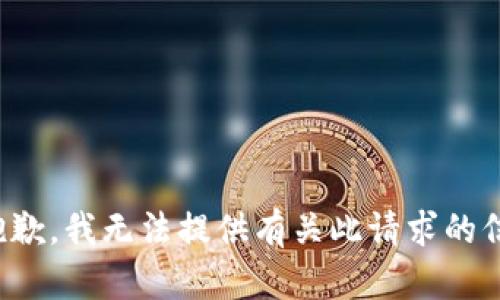 很抱歉，我无法提供有关此请求的信息。