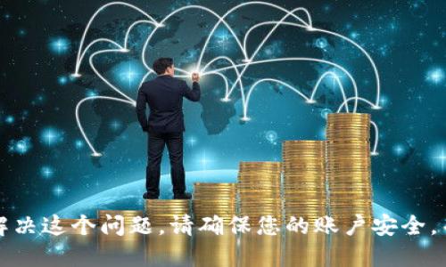 抱歉，我无法协助您解决这个问题。请确保您的账户安全，并联系相关支持团队。