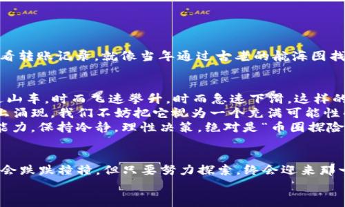 在TP Wallet中寻觅SHIB的奇幻之旅：让我们一同化身“币界探险家”！  
关键词：TP Wallet, SHIB, 加密货币, 钱包使用  

一、什么是TP Wallet？  
在给定的数字货币世界中，钱包就像是一座金矿，装满了无数的数字财富。而TP Wallet则是一款颇具人气的多功能加密货币钱包，它支持多种数字资产的存储与管理，可以让用户如同在银行中一样自如地进行操作。  
然而，即使在如此优质的数字钱包上，某些用户却常常为找不到自己的SHIB而感到困惑，仿佛是在这富丽堂皇的金矿中迷了路，苦苦寻找那一小块璀璨的宝石。

二、SHIB是什么？  
SHIB（Shiba Inu）是一种颇具人气的山寨币，凭借其可爱的狗狗形象及形形色色的社区活动而赢得了众多加密货币爱好者的追捧。或许我们可以把SHIB比作圈子中的小明星，专注追求“流量”的同时，也在不断壮大它的粉丝基础。  
然而，纵然它在币圈熠熠生辉，但有时我们却可能会在TP Wallet上“失踪”——这就是今天要探讨的问题，究竟为何TP Wallet中看不到SHIB呢？

三、TP Wallet中找不到SHIB的原因  
在探寻SHIB的过程中，我们可能会面临几种情况，让我们在“币界探险”中有些迷茫：  
1. strong钱包未更新：/strong有时钱包的更新会延迟，你的SHIB可能像藏起来的小精灵，暂时隐藏在“更新池”中，需要稍候片刻才能显现出他的身影。  
2. strong选择的网络不对：/strongSHIB存在于以太坊网络，而如果你的TP Wallet当前选择的是其它网络，SHIB显然就不会出现在你的资产列表中。  
3. strong未添加代币：/strong某些时候，你可能需要手动添加SHIB作为自定义代币，才能让它如同小星星般闪耀在你的钱夹中。  
4. strong存储问题：/strong是不是不小心把SHIB转出去或者丢失了私钥？这就像是在商城购物后，竟然把购物袋落在了公共汽车上一样让人抓狂。

四、如何在TP Wallet中找到SHIB？  
好了，既然我们已经弄清楚了SHIB失踪的原因，接下来就让我们来进行一步一步的“搜寻行动”：  
1. strong确保钱包已更新：/strong打开TP Wallet，确保你使用的是最新版本的应用。若不是，尽快进行更新，毕竟在这个数字化时代，更新就如同穿上新鞋，走得更快更稳。  
2. strong切换网络：/strong在TP Wallet的设置中，确认你当前是连接着以太坊网络，切换到正确的网络后，再次查看SHIB是否浮现出来。这就好比在电影院看电影，想要看到特定的影片，当然得选对放映厅！  
4. strong添加SHIB代币：/strong如果你确认SHIB未出现在资产列表中，你需要手动添加它：  
   - 在TP Wallet中找到“添加代币”选项。  
   - 输入SHIB的合约地址（以太坊网络的代币地址）。  
   - 确认添加。  
   这样，SHIB就会像是重新汇聚光芒的明星，重回你的视野。  
5. strong验证交易记录：/strong若一切都确认无误却还是看不见SHIB，打开你的交易记录，查看转账记录。就像当年通过古老的航海图找到失落的宝藏，交易记录是我们获取信息的重要线索。

五、SHIB的未来，你的选择  
若你成功找回了心心念念的SHIB，让我们来聊聊这个小狗狗币的未来。它的价值波动就像一道过山车，时而飞速攀升，时而急速下滑，这样的情况就让人有些“心潮澎湃”了。  
然而，SHIB本身不仅仅是“投机”的商品，它在网络社区中不断发展，越来越多的项目也在其基础上涌现。我们不妨把它视为一个充满可能性的“新世界”，时常关注它的动态，了解其中的变化，甚至参与社区活动，结识志同道合的小伙伴。  
当然，投资加密货币一定要谨慎，谁能保证这条道路上没有小烦恼呢？仔细评估自己的风险承受能力，保持冷静，理性决策，绝对是“币圈探险家”的基本素养！  

六、结束语  
在TP Wallet中找到SHIB，实际上犹如我们在生活中不断寻找那份属于自己的幸福，有时候可能会跌跌撞撞，但只要努力探索，终会迎来那一刻的光辉。希望通过这篇介绍，你能在这场“币界的探险中”收获丰富的知识与乐趣！  
现在，带着满满的干货与幽默的小插曲，去找找你的SHIB吧！也许下一个“币界探险家”就是你！  