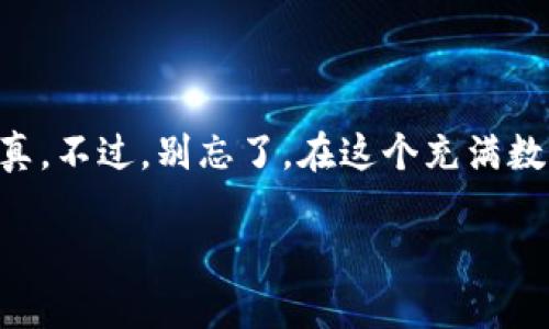要将TPWallet中的数字货币转移到火币（Huobi），你可以按照以下步骤进行操作。在此过程中，我们将尽量让步骤易于理解并保持趣味性。如同把你的心头好从一个温暖的家搬到另一个温暖的家，看看如何轻松完成这个过程吧！

1. 准备工作：确认你的钱包和火币账户

首先，你需要确保自己已经注册并通过身份验证（KYC）在火币上创建了一个账户。如果没有，那就赶紧行动起来，毕竟，谁还没点小烦恼呢？

确保你的TPWallet已更新至最新版本，这样可以避免任何由于软件过时而出现的问题。就像换新的鞋子总是会让你走得更顺畅一样。

2. 查找你的火币钱包地址

在你的火币账户中，你需要找到接收地址，这就像是你在网上购物时需要填入的送货地址。点击进入你的火币账户，选择要接收的币种（如比特币、以太坊等），然后你会看到一个“充值”按钮。点击它，你就会看到一串长长的字符，这就是你的收款地址。

记得将这个地址复制到剪贴板上，就像你在约会时小心翼翼地记录下对方的手机号码，以免错失良机。

3. 打开TPWallet：发送币的准备工作

打开TPWallet应用，选择你要转移的币种。想想那辆你的小车，准备启程去一个全新的目的地。在TPWallet的主界面上，找到“发送”或“转账”选项。

在发送界面中，你需要粘贴刚才从火币获得的地址。这就像把物品准确地放入快递包裹里，确保不会误发到其他地方。同时，输入你想要转账的数量，你可以根据自己的需求选择想要转移的金额。最后，快检查一遍，以确保信息无误。

4. 确认交易并提交

确认所有的信息后，是时候提交交易了。在这个步骤中，就算是再小的错误也可能让你感到头疼不已。点击“确认发送”按钮，TPWallet会要求你输入密码或进行指纹识别以完成交易。

确认无误后，你的交易就在区块链上排队了，就像你排队等待好吃的美食，心中难免有些期待。

5. 等待交易确认

一旦你提交了交易，你需要稍微耐心等待。区块链上的交易确认时间通常取决于网络的拥堵情况，这一点和我们日常生活中处理一大堆待办事项一样，有时可能需要一些时间。

过了一会儿，别忘了定期刷新一下火币账户的页面，看看你的资金是否到达。就像等候快递时，不时查看一下是否到货一样，期待是可以让人充满欢乐的。

6. 检查确认：做好最后的准备

一旦交易被确认，你的币应该就安全地转到你的火币账户了。此时，可以在火币的交易记录中查看到这笔交易，心中充满自豪感，仿佛刚完成了一个杰作。如果没有成功，又或者出现了任何问题，可以去手动检查一下TPWallet的交易记录，看是否存在任何错误或遗漏。

7. 成功转到火币后，你该做什么？

在你的币成功到达火币后，是时候考虑如何利用这些资产了。你可以选择进行交易、投资或者简单持有以待升值。可以说，你的这次转移不仅仅是货币的转移，而是一次关于财富管理和投资方向的再思考。

或许在此过程中你也会体验到一些情感波动，比如：在选择投资方向时，是时候考虑如何向不同的币种投资，合理分配你的资金。毕竟，分散投资就像是把鸡蛋放在多个篮子里，安全感满满。

小结：轻松转移，乐在其中

通过以上几步骤，你已经成功将TPWallet中的币转至火币。这个过程并没有我们想象中那么复杂，关键在于耐心和认真。不过，别忘了，在这个充满数字货币的时代，保持良好的心态和积极的学习过程同样重要。

所以，别让这些操作让你感到烦恼，轻松愉快地进行每一次贸易，你将发现数字货币世界的美妙与乐趣！
