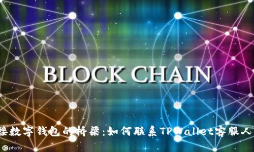 连接数字钱包的桥梁：如何联系TPWallet客服人工？