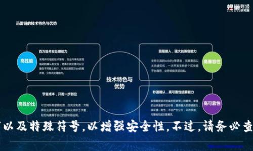 TPWallet的密码通常是由至少8位字符组成，且为了确保安全性，建议使用更长、更复杂的组合。例如，密码可以包含大写字母、小写字母、数字以及特殊符号，以增强安全性。不过，请务必查看TPWallet的官方文档或相关应用程序以获取最新和具体的密码要求。在设置和管理密码时，保持复杂性和唯一性是确保账户安全的关键。