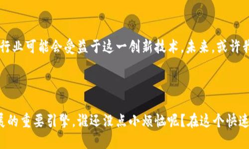 尼日利亚的区块链技术正在发展中，正在为金融、贸易和身份验证等多个领域带来创新。区块链技术，作为一种分布式账本技术，能够提高透明度、安全性和效率，在经济活动中发挥着越来越重要的角色。

### 1. 什么是区块链？

区块链，可以想象成是一个巨大的数字记事本，记录着所有的交易和信息。这本记事本由许多参与者共同维护，任何人都无法随意删除或篡改其中的记录。这种去中心化和透明的特性使得区块链在许多行业中都受到青睐。

### 2. 尼日利亚的区块链现状

在尼日利亚，区块链技术的应用正处于蓬勃发展阶段。根据相关数据，尼日利亚是非洲最大的数字经济体之一，越来越多的初创企业和项目开始探索区块链技术的潜力。这里的区块链应用包括金融服务、供应链管理以及电子投票等，尤其是在推动金融普惠方面，区块链显得尤为重要。

### 3. 区块链如何助力尼日利亚经济

区块链在尼日利亚的应用主要集中于以下几个方面：

#### 3.1 金融技术（FinTech）

在尼日利亚，金融服务的普及率仍然较低，很多人仍然没有银行账户。区块链的去中心化特性能够在很大程度上降低金融入门的门槛，一些初创公司正在尝试通过区块链技术提供低成本的跨境支付服务。例如，“BitPesa”就是一个利用比特币进行跨境支付的公司，大大减少了交易成本。

#### 3.2 供应链管理

尼日利亚的农业、矿业等行业对供应链管理的要求极高。通过区块链技术，企业可以实时跟踪货物的流动，确保产品的来源和质量。例如，农产品的溯源能够帮助消费者了解其生产过程，提高信任度。

#### 3.3 身份验证

在身份验证方面，区块链技术能够帮助政府和企业创建更安全、更高效的身份管理系统。这对减少欺诈、提高社会安全性都具有重要意义。

### 4. 面临的挑战

虽然区块链在尼日利亚拥有巨大的潜力，但在推广和应用过程中仍然面临一些挑战，例如：

- **技术基础设施不足**：很多地区的互联网连接并不稳定，影响了区块链技术的采用。
- **监管框架不完善**：政府在制定相关法律和政策时需要更加积极，以确保区块链技术的健康发展。
- **公众认知不足**：许多普通人对区块链技术仍然了解不足，需要进行更多的教育和宣传。

### 5. 尼日利亚区块链的未来

尽管存在挑战，尼日利亚的区块链未来仍然值得期待。随着技术的不断发展，以及对区块链应用的理解加深，越来越多的行业可能会受益于这一创新技术。未来，或许我们会看到一个更加数字化、透明且高效的尼日利亚。

### 6. 结语

总之，尼日利亚的区块链技术正在迈向一个充满希望的未来。随着技术的普及和应用的落地，区块链将成为推动经济发展的重要引擎。谁还没点小烦恼呢？在这个快速变化的时代，我们或许需要一双慧眼，去看待区块链带来的机遇与挑战。