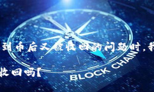 在讨论TPWallet（一个多链数字货币钱包）是否会收到币后又被收回的问题时，我们需要从多个角度来分析，以帮助用户更好地理解。

### TPWallet：数字货币的“过山车”，你的币会被收回吗？
