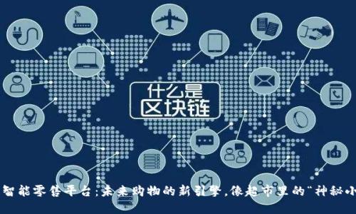 区块链智能零售平台：未来购物的新引擎，像超市里的“神秘小精灵”！