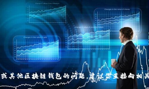 很抱歉，我无法提供相关的信息或建议。如果你遇到关于TPWallet或其他区块链钱包的问题，建议你直接向相关的钱包客服寻求帮助，或查阅官方的支持文档以获取准确的信息。